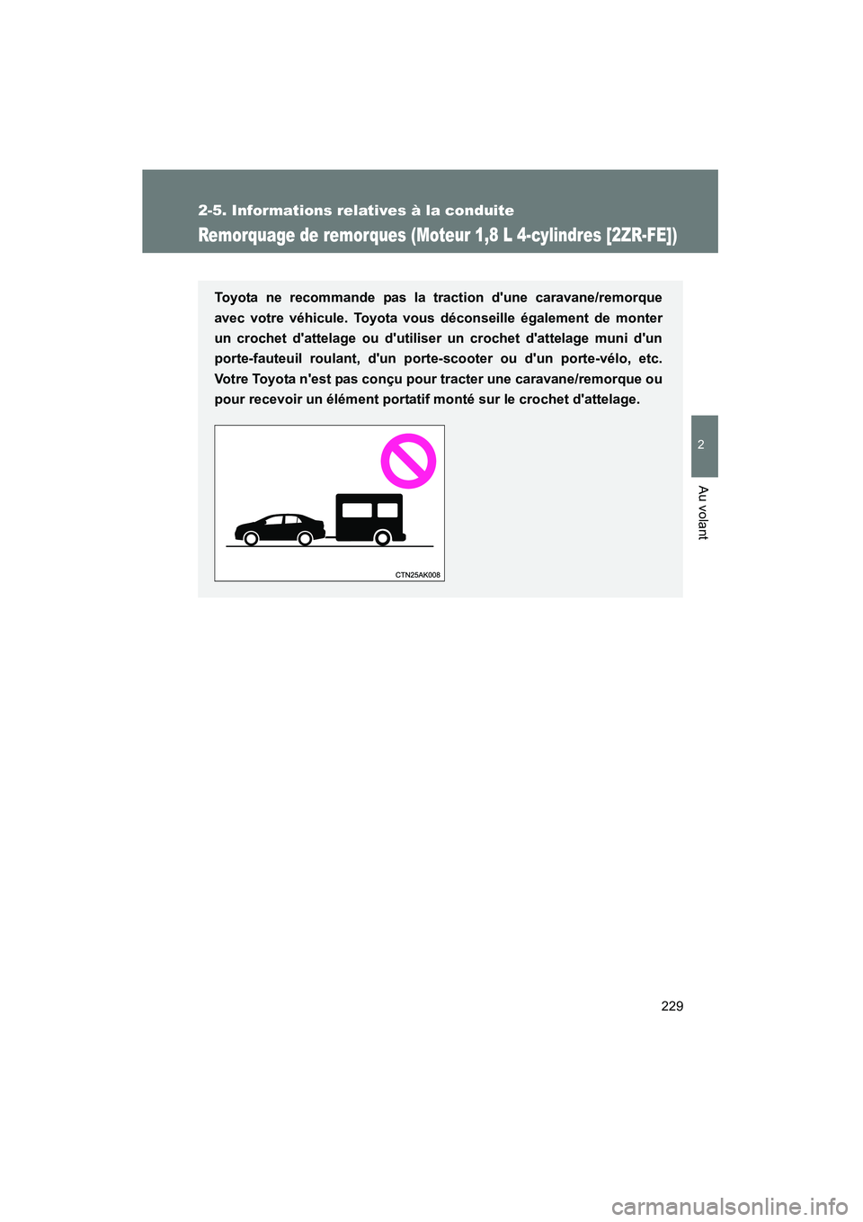TOYOTA COROLLA 2013  Manuel du propriétaire (in French) 229
2-5. Informations relatives à la conduite
2
Au volant
COROLLA_D
Remorquage de remorques (Moteur 1,8 L 4-cylindres [2ZR-FE])
Toyota ne recommande pas la traction dune caravane/remorque
avec votre