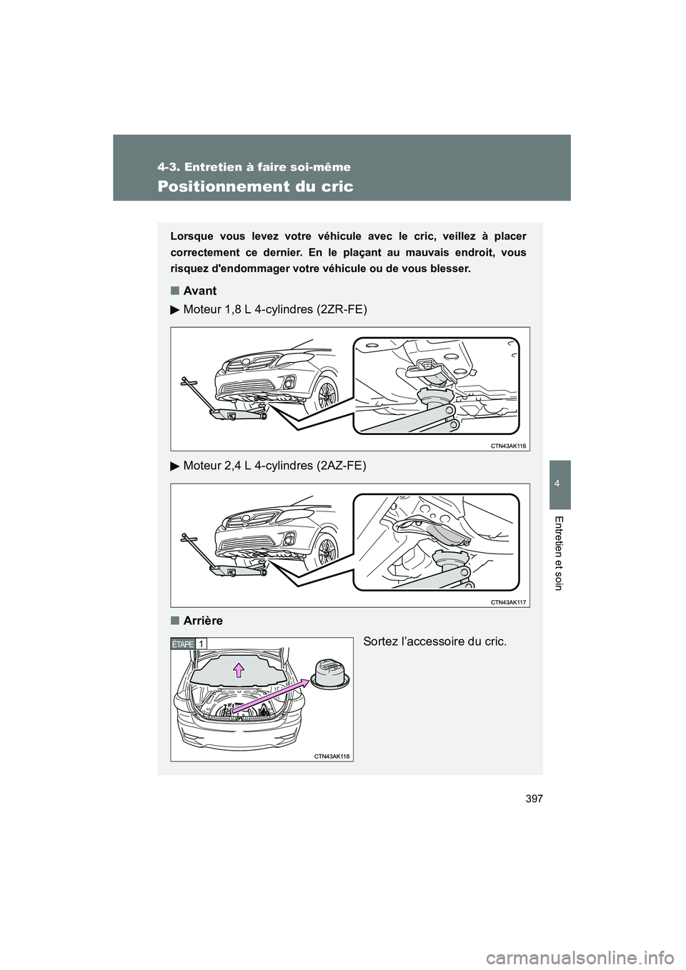 TOYOTA COROLLA 2013  Manuel du propriétaire (in French) 397
4-3. Entretien à faire soi-même
4
Entretien et soin
COROLLA_D
Positionnement du cric
Lorsque vous levez votre véhicule avec le cric, veillez à placer
correctement ce dernier. En le plaçant au