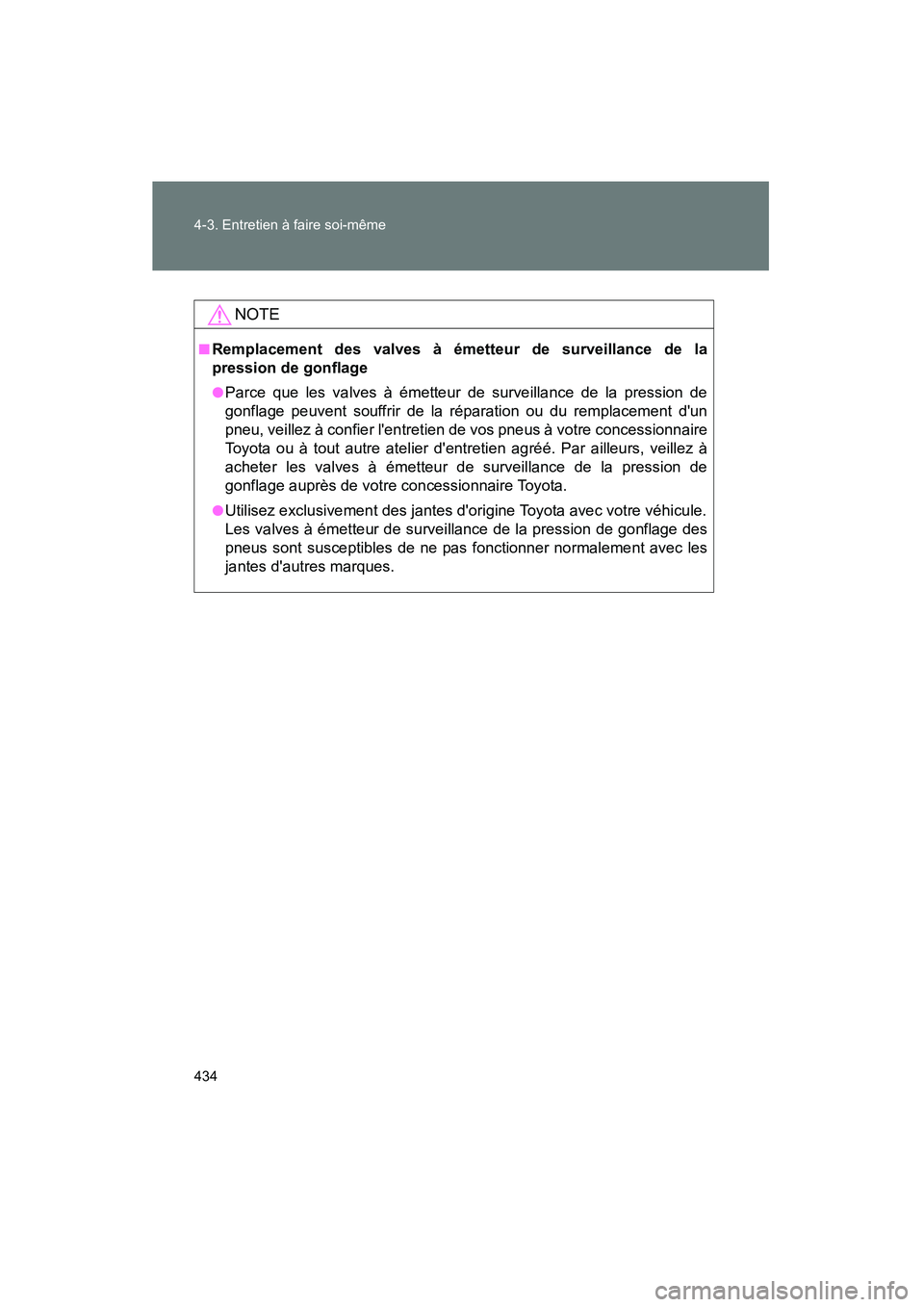 TOYOTA COROLLA 2013  Manuel du propriétaire (in French) 434 4-3. Entretien à faire soi-même
COROLLA_D
NOTE
■Remplacement des valves à émetteur de surveillance de la
pression de gonflage
●Parce que les valves à émetteur de surveillance de la press
