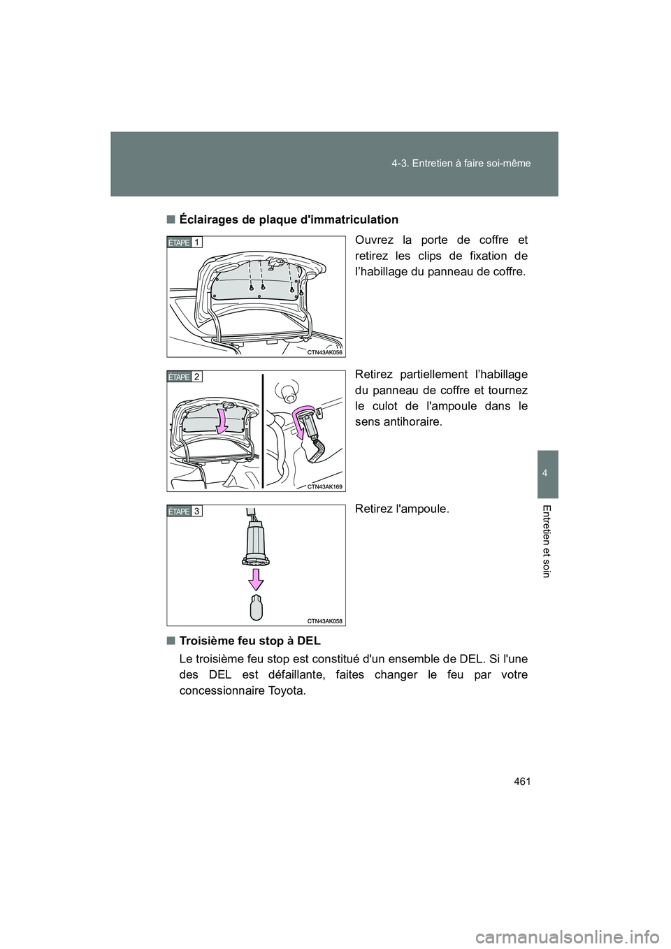 TOYOTA COROLLA 2013  Manuel du propriétaire (in French) 461
4-3. Entretien à faire soi-même
4
Entretien et soin
COROLLA_D
■
Éclairages de plaque dimmatriculation
Ouvrez la porte de coffre et
retirez les clips de fixation de
l’habillage du panneau d