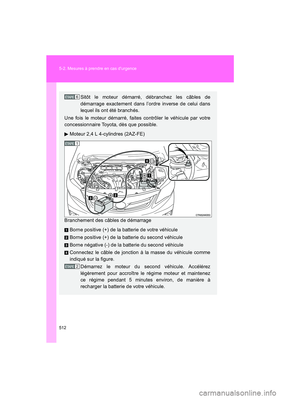 TOYOTA COROLLA 2013  Manuel du propriétaire (in French) 512 5-2. Mesures à prendre en cas durgence
COROLLA_D
Sitôt le moteur démarré, débranchez les câbles de
démarrage exactement dans l’ordre inverse de celui dans
lequel ils ont été branchés.