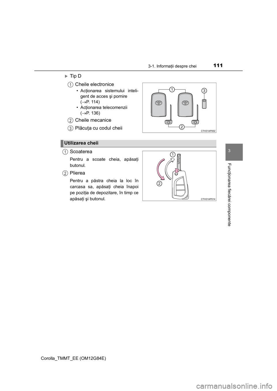 TOYOTA COROLLA 2013 Manual de utilizare (in Romanian) 1113-1. Informaţii despre chei
Corolla_TMMT_EE (OM12G84E)
3
Funcţionarea fiecărei componente
Tip D
Cheile electronice
•Acţionarea sistemului inteli-
gent de acces şi pornire
(P. 114)
• TOYOTA COROLLA 2013 Manual de utilizare (in Romanian) 1113-1. Informaţii despre chei
Corolla_TMMT_EE (OM12G84E)
3
Funcţionarea fiecărei componente
Tip D
Cheile electronice
•Acţionarea sistemului inteli-
gent de acces şi pornire
(P. 114)
•