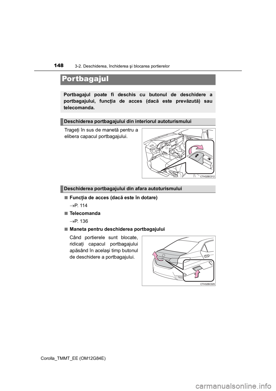 TOYOTA COROLLA 2013 Manual de utilizare (in Romanian) 1483-2. Deschiderea, închiderea şi blocarea portierelor
Corolla_TMMT_EE (OM12G84E)
Trageţi în sus de manetă pentru a
elibera capacul portbagajului.
■Funcţia de acces (dacă este în dotare)
TOYOTA COROLLA 2013 Manual de utilizare (in Romanian) 1483-2. Deschiderea, închiderea şi blocarea portierelor
Corolla_TMMT_EE (OM12G84E)
Trageţi în sus de manetă pentru a
elibera capacul portbagajului.
■Funcţia de acces (dacă este în dotare)