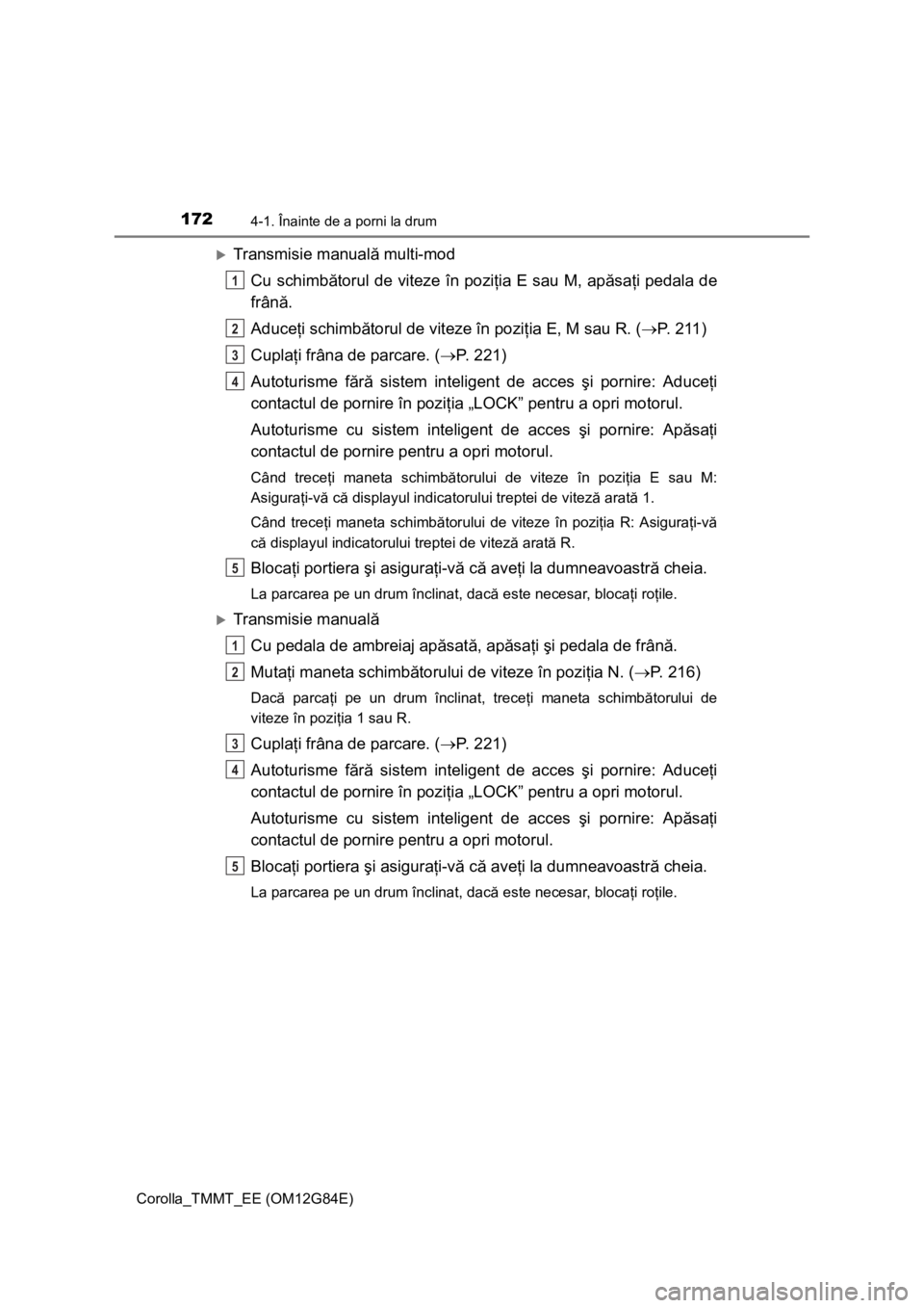 TOYOTA COROLLA 2013 Manual de utilizare (in Romanian) 1724-1. Înainte de a porni la drum
Corolla_TMMT_EE (OM12G84E)
Transmisie manuală multi-mod
Cu schimbătorul de viteze în poziţia E sau M, apăsaţi pedala de
frână.
Aduceţi schimbătorul de TOYOTA COROLLA 2013 Manual de utilizare (in Romanian) 1724-1. Înainte de a porni la drum
Corolla_TMMT_EE (OM12G84E)
Transmisie manuală multi-mod
Cu schimbătorul de viteze în poziţia E sau M, apăsaţi pedala de
frână.
Aduceţi schimbătorul de