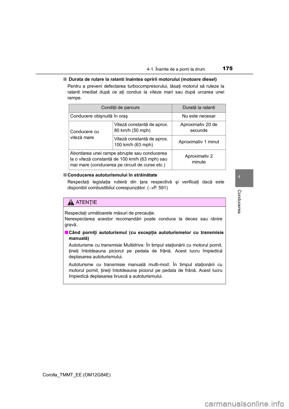 TOYOTA COROLLA 2013 Manual de utilizare (in Romanian) 1754-1. Înainte de a porni la drum
Corolla_TMMT_EE (OM12G84E)
4
Conducerea
■ Durata de rulare la ralanti înaintea opririi motorului (motoare diesel)
Pentru a preveni defectarea turbocompresorului, TOYOTA COROLLA 2013 Manual de utilizare (in Romanian) 1754-1. Înainte de a porni la drum
Corolla_TMMT_EE (OM12G84E)
4
Conducerea
■ Durata de rulare la ralanti înaintea opririi motorului (motoare diesel)
Pentru a preveni defectarea turbocompresorului,