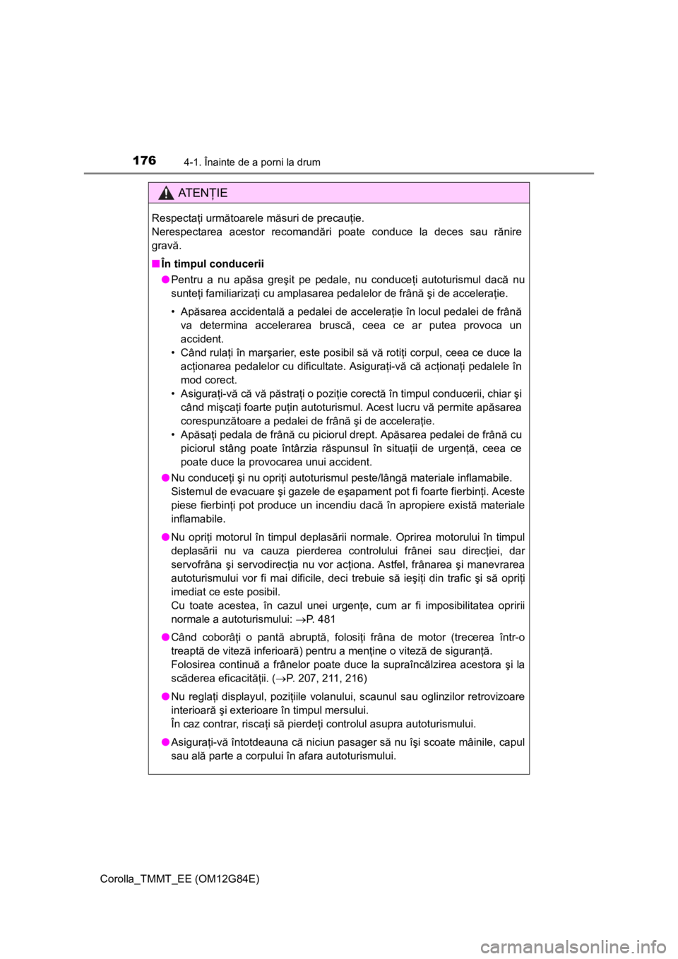 TOYOTA COROLLA 2013 Manual de utilizare (in Romanian) 1764-1. Înainte de a porni la drum
Corolla_TMMT_EE (OM12G84E)
AT E NŢIE
Respectaţi următoarele măsuri de precauţie.
Nerespectarea acestor recomandări poate conduce la deces sau rănire
gravă. TOYOTA COROLLA 2013 Manual de utilizare (in Romanian) 1764-1. Înainte de a porni la drum
Corolla_TMMT_EE (OM12G84E)
AT E NŢIE
Respectaţi următoarele măsuri de precauţie.
Nerespectarea acestor recomandări poate conduce la deces sau rănire
gravă.