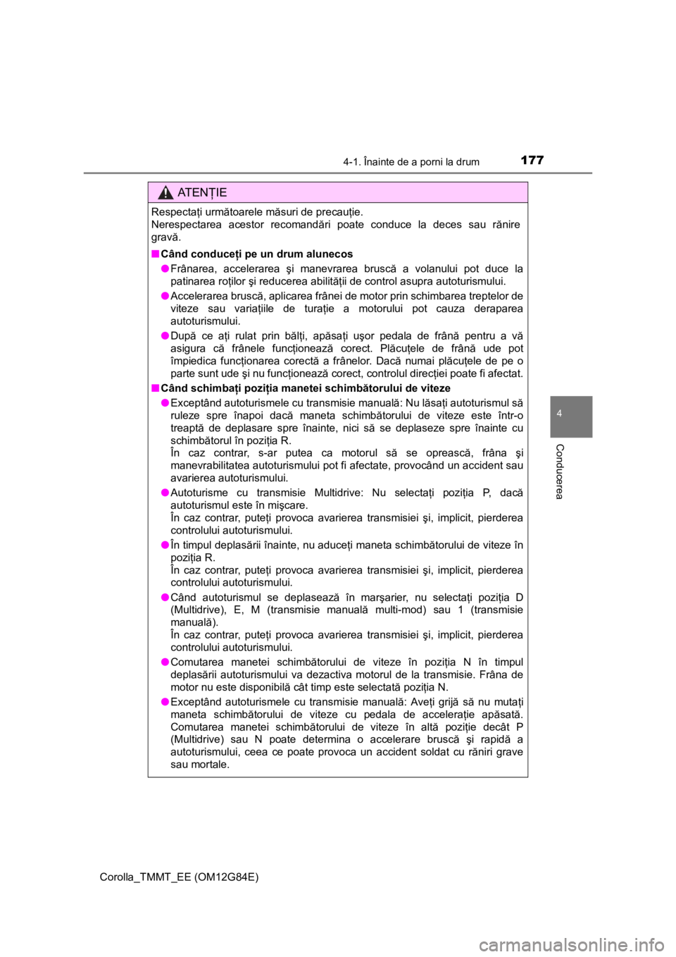 TOYOTA COROLLA 2013 Manual de utilizare (in Romanian) 1774-1. Înainte de a porni la drum
Corolla_TMMT_EE (OM12G84E)
4
Conducerea
AT E NŢIE
Respectaţi următoarele măsuri de precauţie.
Nerespectarea acestor recomandări poate conduce la deces sau r TOYOTA COROLLA 2013 Manual de utilizare (in Romanian) 1774-1. Înainte de a porni la drum
Corolla_TMMT_EE (OM12G84E)
4
Conducerea
AT E NŢIE
Respectaţi următoarele măsuri de precauţie.
Nerespectarea acestor recomandări poate conduce la deces sau r