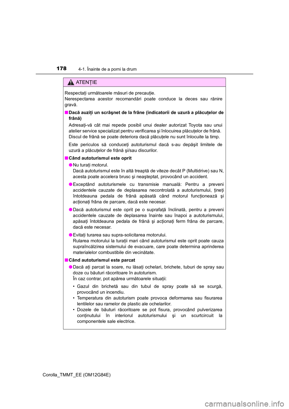 TOYOTA COROLLA 2013  Manual de utilizare (in Romanian) 1784-1. Înainte de a porni la drum
Corolla_TMMT_EE (OM12G84E)
AT E NŢIE
Respectaţi următoarele măsuri de precauţie. 
Nerespectarea acestor recomandări poate conduce la deces sau rănire
gravă.