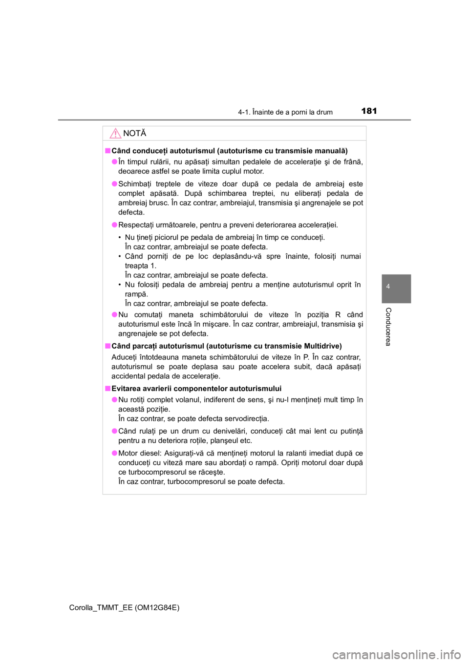 TOYOTA COROLLA 2013 Manual de utilizare (in Romanian) 1814-1. Înainte de a porni la drum
Corolla_TMMT_EE (OM12G84E)
4
Conducerea
NOTĂ
■Când conduceţi autoturismul (autoturisme cu transmisie manuală)
●În timpul rulării, nu apăsaţi simultan pe TOYOTA COROLLA 2013 Manual de utilizare (in Romanian) 1814-1. Înainte de a porni la drum
Corolla_TMMT_EE (OM12G84E)
4
Conducerea
NOTĂ
■Când conduceţi autoturismul (autoturisme cu transmisie manuală)
●În timpul rulării, nu apăsaţi simultan pe