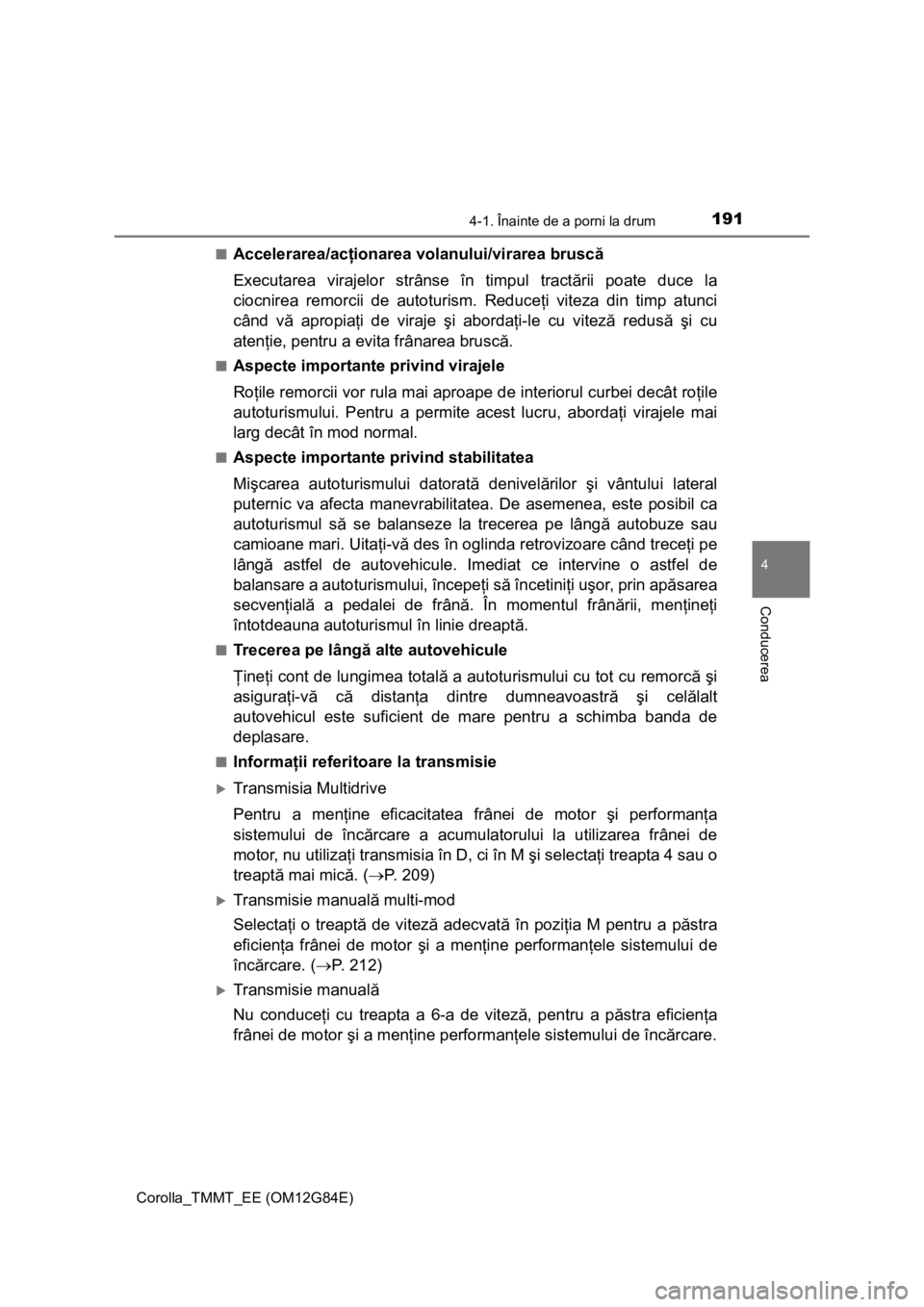 TOYOTA COROLLA 2013  Manual de utilizare (in Romanian) 1914-1. Înainte de a porni la drum
Corolla_TMMT_EE (OM12G84E)
4
Conducerea
■Accelerarea/acţionarea volanului/virarea bruscă
Executarea virajelor strânse în timpul tractării poate duce la
ciocn