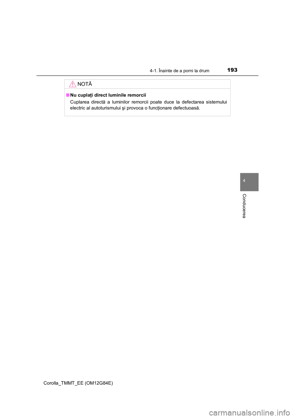 TOYOTA COROLLA 2013  Manual de utilizare (in Romanian) 1934-1. Înainte de a porni la drum
Corolla_TMMT_EE (OM12G84E)
4
Conducerea
NOTĂ
■Nu cuplaţi direct luminile remorcii
Cuplarea directă a luminilor remorcii poate duce la defectarea sistemului
ele