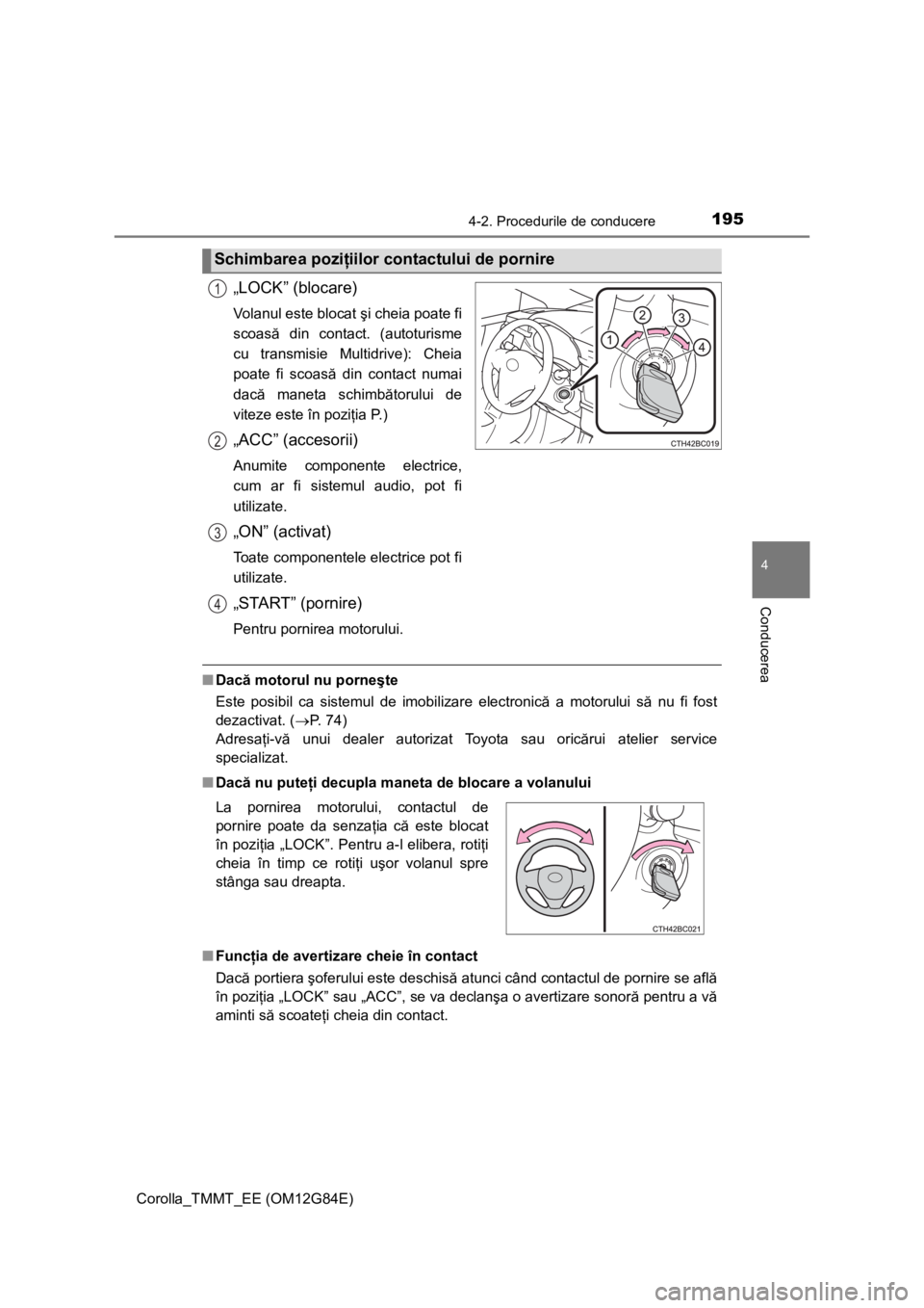 TOYOTA COROLLA 2013  Manual de utilizare (in Romanian) 1954-2. Procedurile de conducere
Corolla_TMMT_EE (OM12G84E)
4
Conducerea
„LOCK” (blocare)
Volanul este blocat şi cheia poate fi
scoasă din contact. (autoturisme
cu transmisie Multidrive): Cheia
