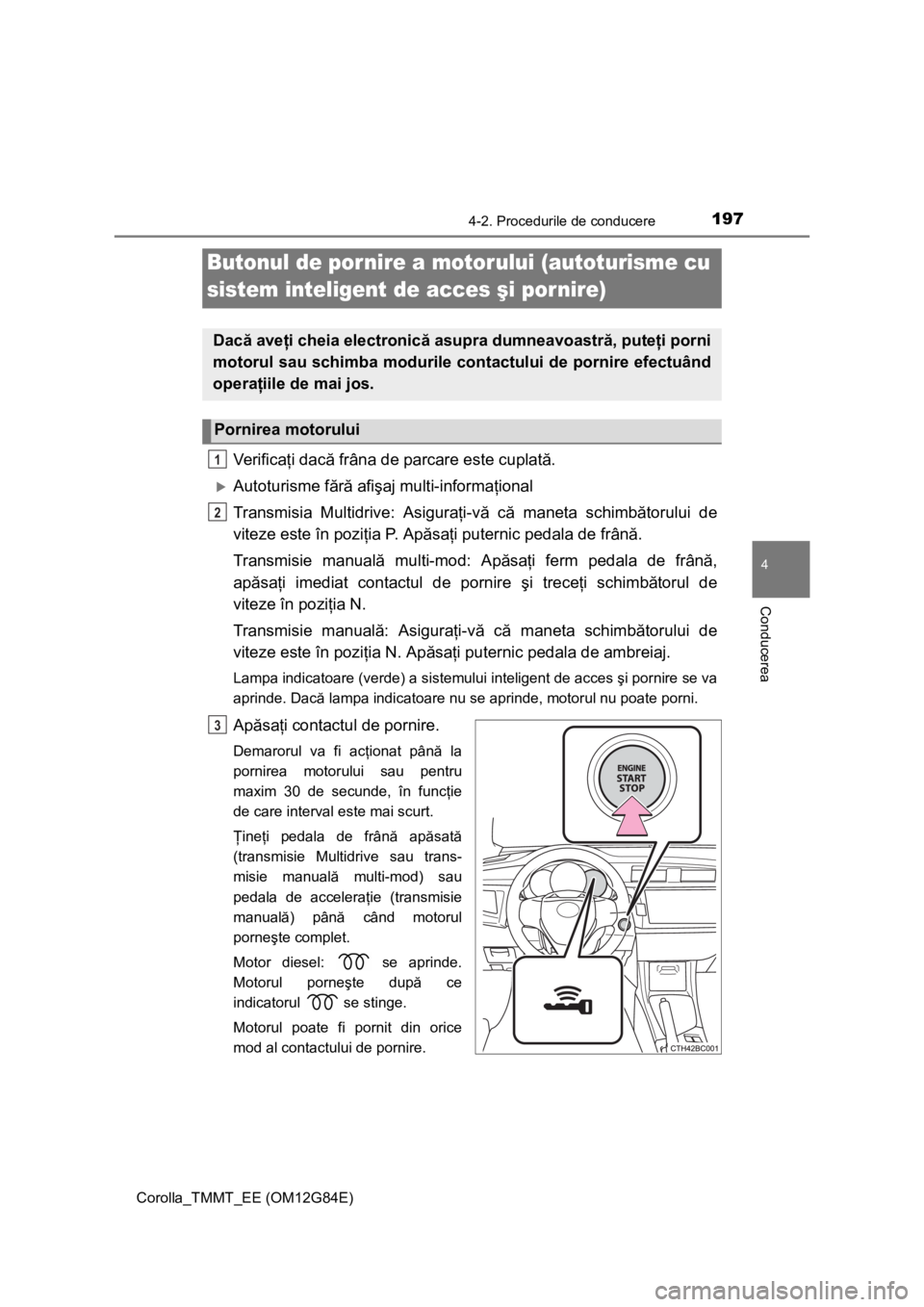 TOYOTA COROLLA 2013  Manual de utilizare (in Romanian) 1974-2. Procedurile de conducere
Corolla_TMMT_EE (OM12G84E)
4
Conducerea
Ve r i f i c aţi dacă frâna de parcare este cuplată.
Autoturisme fără afişaj multi-informaţional
Transmisia Multidri