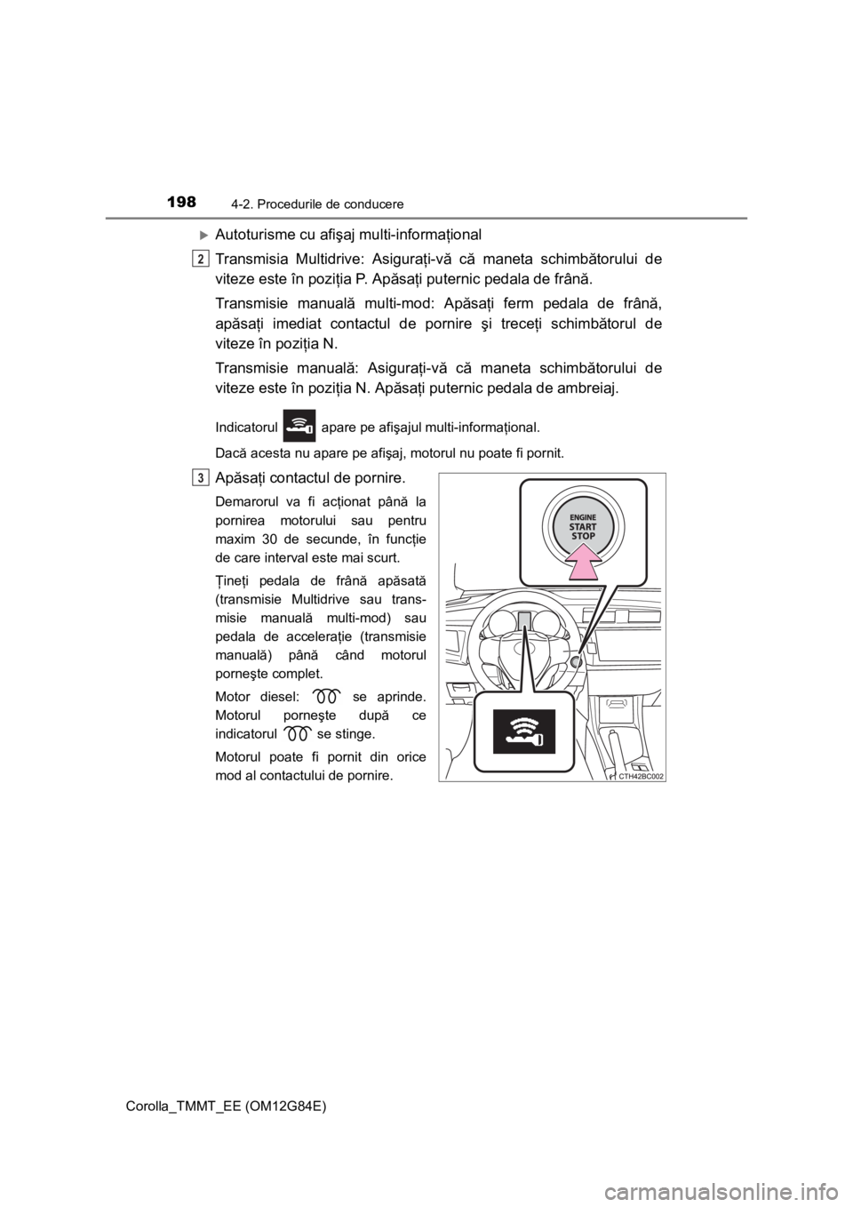 TOYOTA COROLLA 2013  Manual de utilizare (in Romanian) 1984-2. Procedurile de conducere
Corolla_TMMT_EE (OM12G84E)
Autoturisme cu afişaj multi-informaţional
Transmisia Multidrive: Asiguraţi-vă că maneta schimbătorului de
viteze este în poziţia 