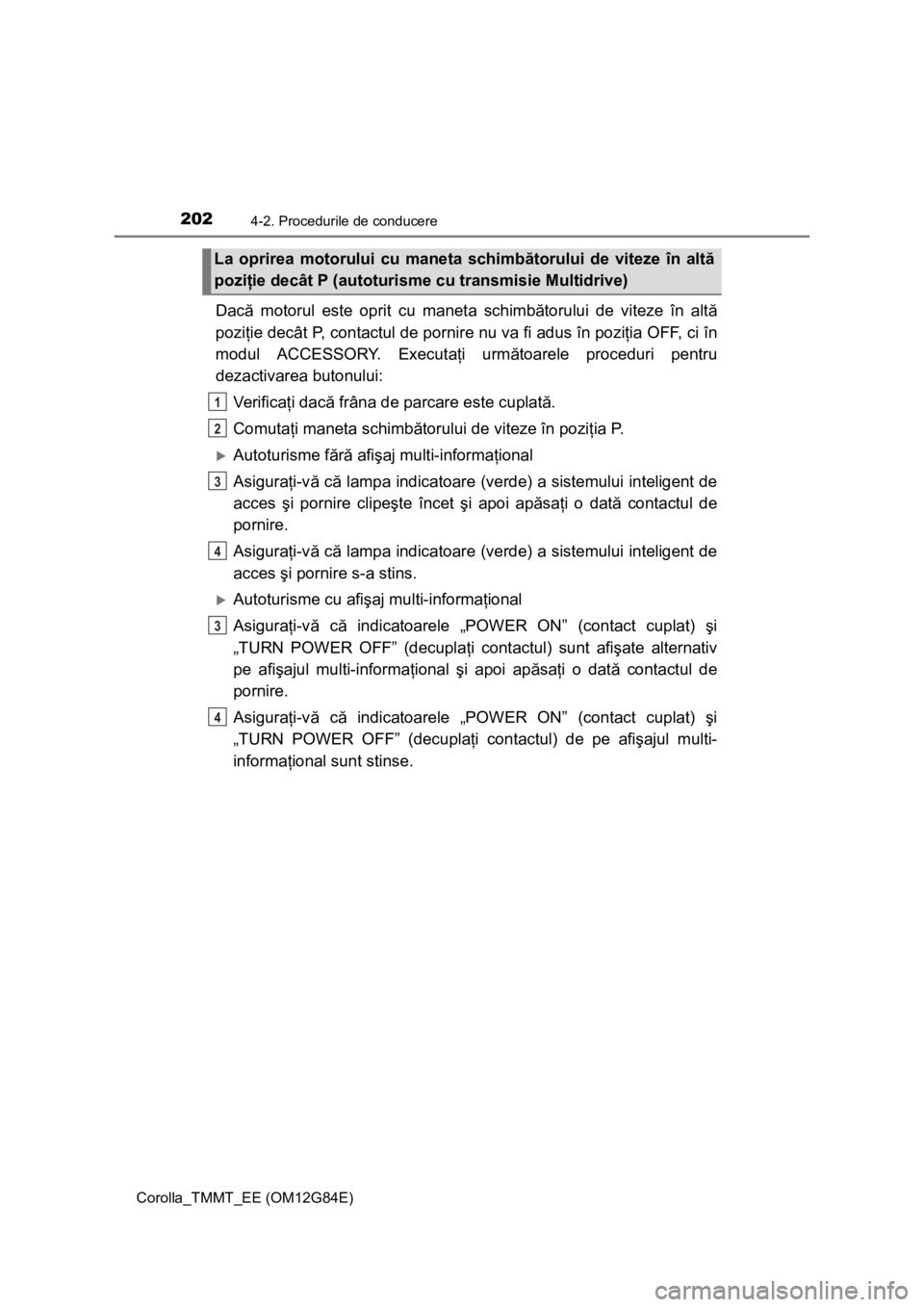 TOYOTA COROLLA 2013  Manual de utilizare (in Romanian) 2024-2. Procedurile de conducere
Corolla_TMMT_EE (OM12G84E)
Dacă motorul este oprit cu maneta schimbătorului de viteze în altă
poziţie decât P, contactul de pornire nu va fi adus în poziţia OF
