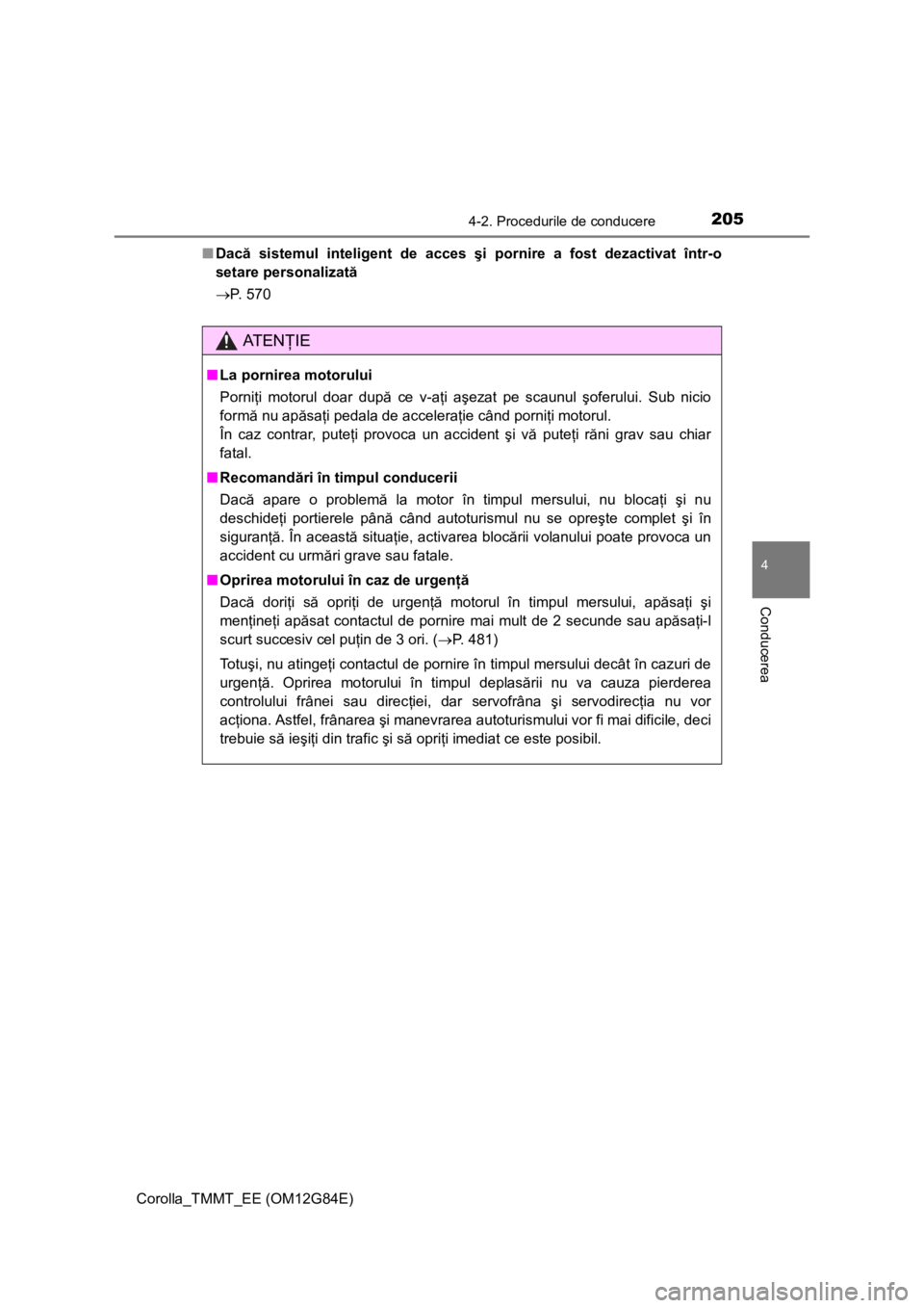 TOYOTA COROLLA 2013  Manual de utilizare (in Romanian) 2054-2. Procedurile de conducere
Corolla_TMMT_EE (OM12G84E)
4
Conducerea
■Dacă sistemul inteligent de acces şi pornire a fost dezactivat într-o
setare personalizată
P. 570
AT E NŢIE
■La po