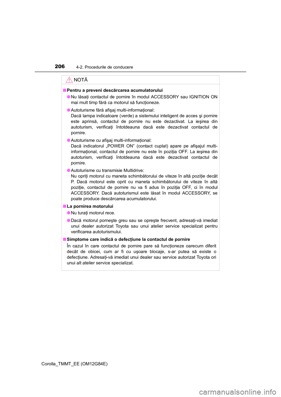 TOYOTA COROLLA 2013  Manual de utilizare (in Romanian) 2064-2. Procedurile de conducere
Corolla_TMMT_EE (OM12G84E)
NOTĂ
■Pentru a preveni descărcarea acumulatorului
●Nu lăsaţi contactul de pornire în modul ACCESSORY sau IGNITION ON
mai mult timp 