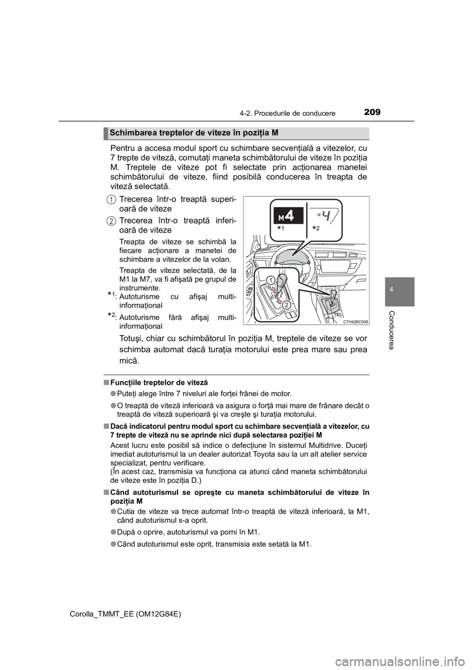 TOYOTA COROLLA 2013  Manual de utilizare (in Romanian) 2094-2. Procedurile de conducere
Corolla_TMMT_EE (OM12G84E)
4
Conducerea
Pentru a accesa modul sport cu schimbare secvenţială a vitezelor, cu
7 trepte de viteză, comutaţi maneta schimbătorului de