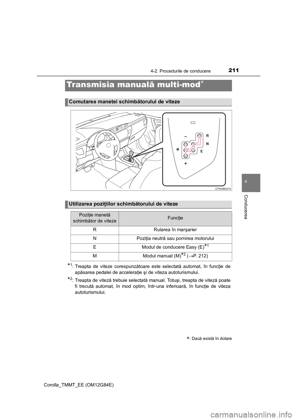 TOYOTA COROLLA 2013  Manual de utilizare (in Romanian) 2114-2. Procedurile de conducere
Corolla_TMMT_EE (OM12G84E)
4
Conducerea
*1: Treapta de viteze corespunzătoare este selectată automat, în funcţie de
apăsarea pedalei de acceleraţie şi de viteza