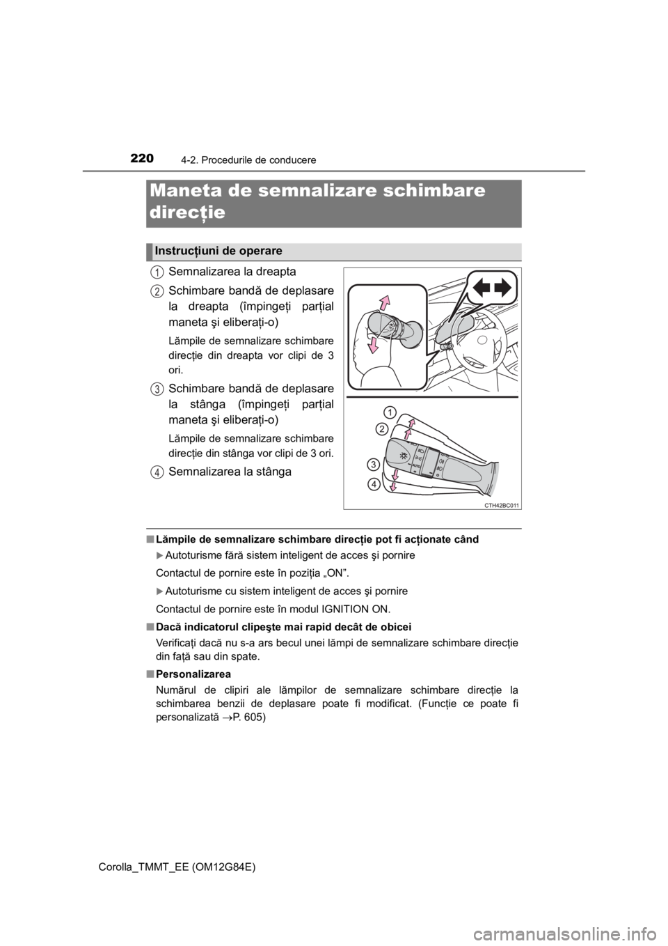 TOYOTA COROLLA 2013  Manual de utilizare (in Romanian) 2204-2. Procedurile de conducere
Corolla_TMMT_EE (OM12G84E)
Semnalizarea la dreapta
Schimbare bandă de deplasare
la dreapta (împingeţi parţial
maneta şi eliberaţi-o)
Lămpile de semnalizare schi