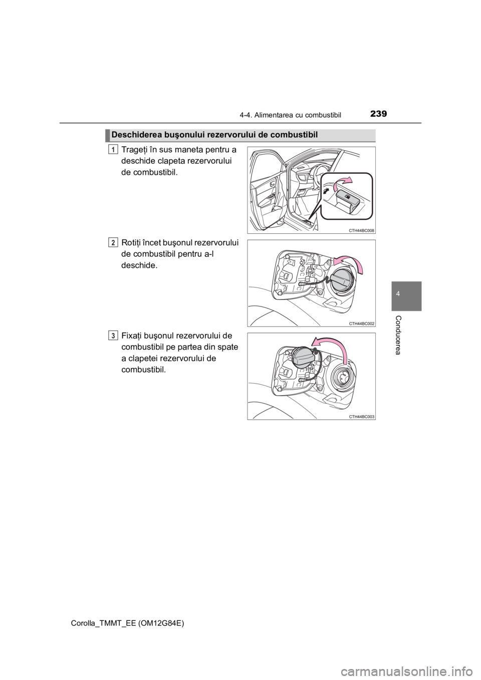 TOYOTA COROLLA 2013  Manual de utilizare (in Romanian) 2394-4. Alimentarea cu combustibil
Corolla_TMMT_EE (OM12G84E)
4
Conducerea
Trageţi în sus maneta pentru a 
deschide clapeta rezervorului 
de combustibil.
Rotiţi încet buşonul rezervorului 
de com