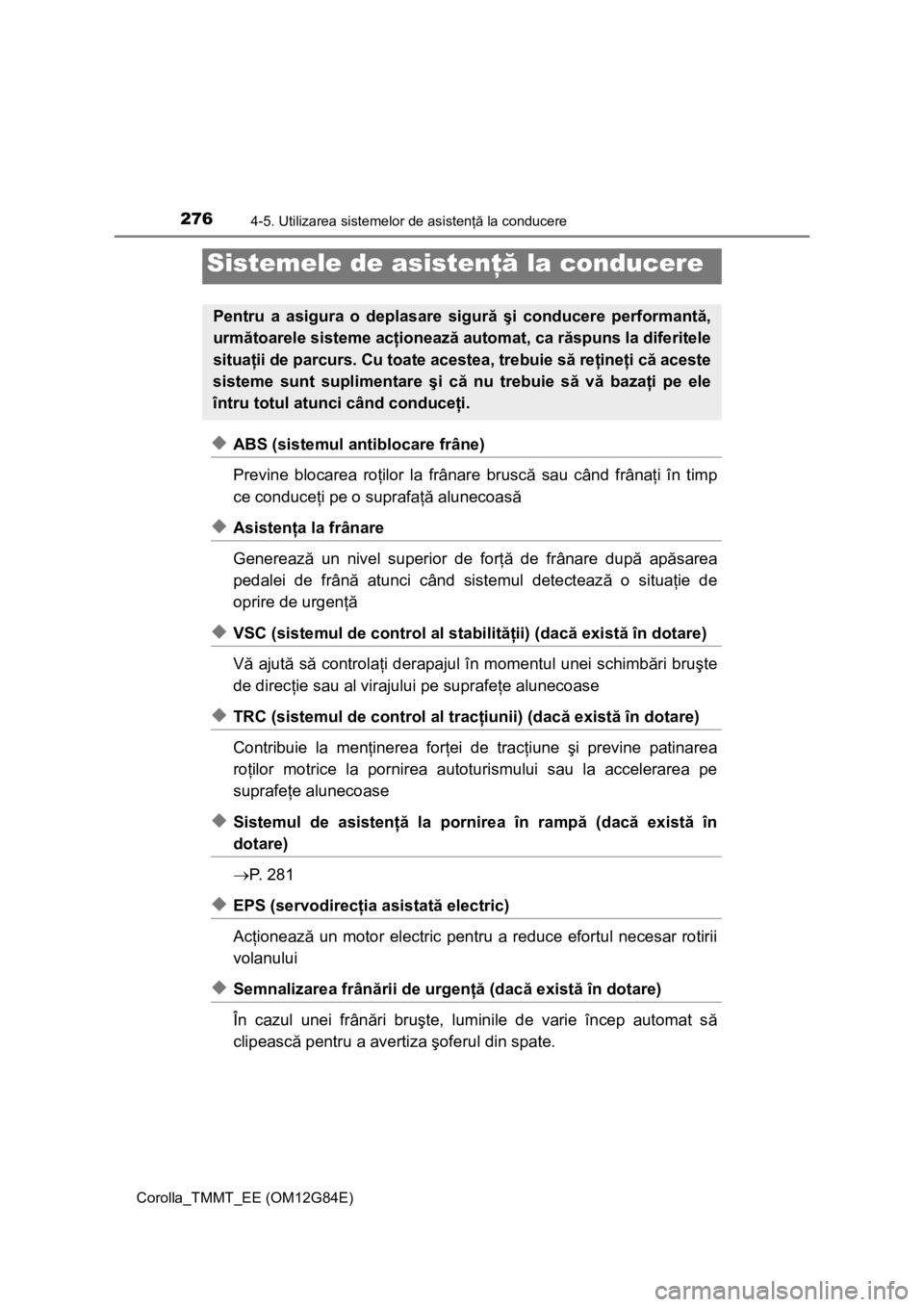 TOYOTA COROLLA 2013 Manual de utilizare (in Romanian) 2764-5. Utilizarea sistemelor de asistenţă la conducere
Corolla_TMMT_EE (OM12G84E)
◆ABS (sistemul antiblocare frâne)
Previne blocarea roţilor la frânare bruscă sau când frânaţi în timp
ce TOYOTA COROLLA 2013 Manual de utilizare (in Romanian) 2764-5. Utilizarea sistemelor de asistenţă la conducere
Corolla_TMMT_EE (OM12G84E)
◆ABS (sistemul antiblocare frâne)
Previne blocarea roţilor la frânare bruscă sau când frânaţi în timp
ce