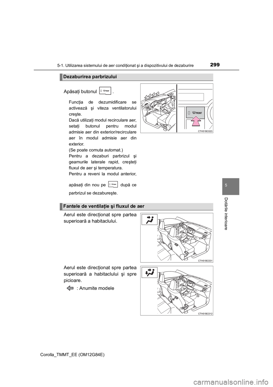 TOYOTA COROLLA 2013 Manual de utilizare (in Romanian) 2995-1. Utilizarea sistemului de aer condiţionat şi a dispozitivului de dezaburire
Corolla_TMMT_EE (OM12G84E)
5
Dotările interioare
Apăsaţi butonul .
Funcţia de dezumidificare se
activează şi TOYOTA COROLLA 2013 Manual de utilizare (in Romanian) 2995-1. Utilizarea sistemului de aer condiţionat şi a dispozitivului de dezaburire
Corolla_TMMT_EE (OM12G84E)
5
Dotările interioare
Apăsaţi butonul .
Funcţia de dezumidificare se
activează şi