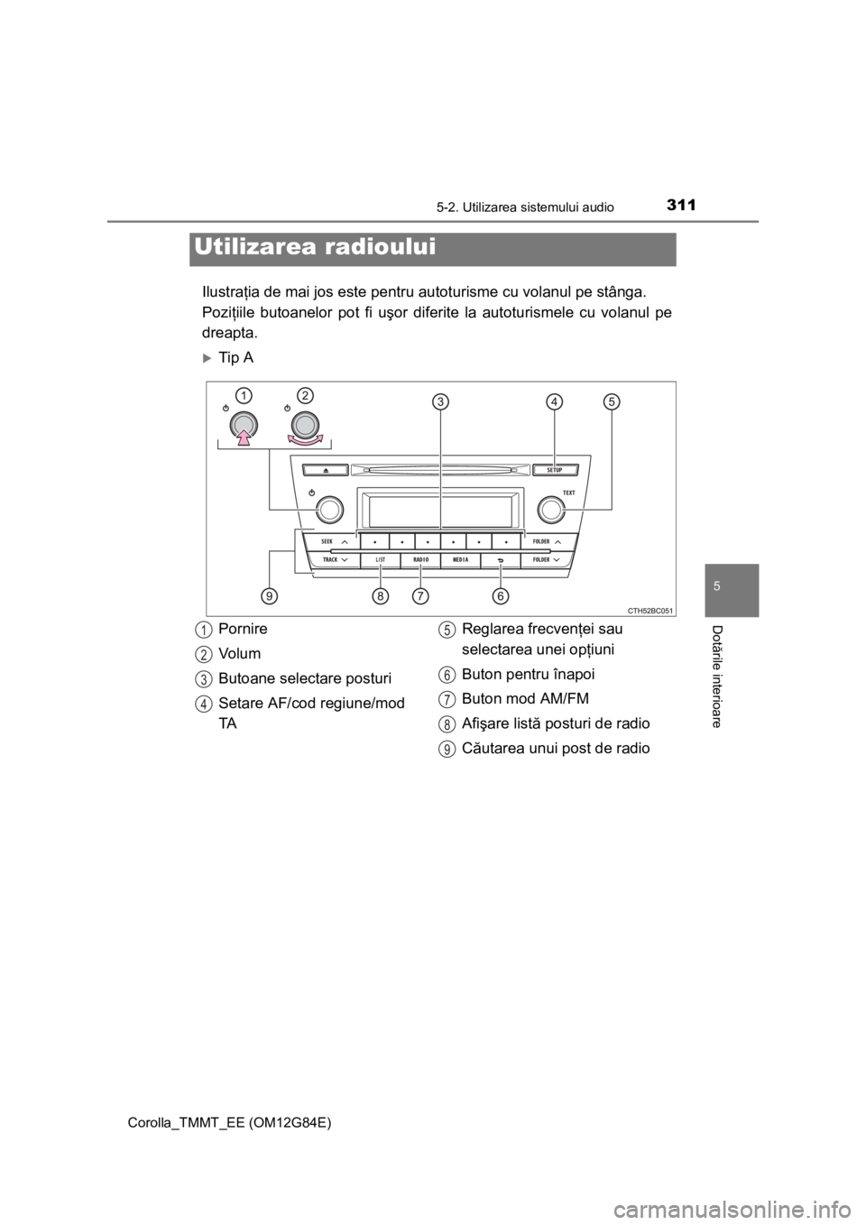 TOYOTA COROLLA 2013 Manual de utilizare (in Romanian) 3115-2. Utilizarea sistemului audio
Corolla_TMMT_EE (OM12G84E)
5
Dotările interioare
Ilustraţia de mai jos este pentru autoturisme cu volanul pe stânga.
Poziţiile butoanelor pot fi uşor diferite TOYOTA COROLLA 2013 Manual de utilizare (in Romanian) 3115-2. Utilizarea sistemului audio
Corolla_TMMT_EE (OM12G84E)
5
Dotările interioare
Ilustraţia de mai jos este pentru autoturisme cu volanul pe stânga.
Poziţiile butoanelor pot fi uşor diferite