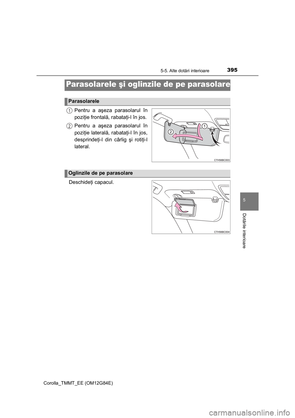 TOYOTA COROLLA 2013  Manual de utilizare (in Romanian) 395
Corolla_TMMT_EE (OM12G84E)
5
Dotările interioare
5-5. Alte dotări interioare
Pentru a aşeza parasolarul în
poziţie frontală, rabataţi-l în jos.
Pentru a aşeza parasolarul în
poziţie lat