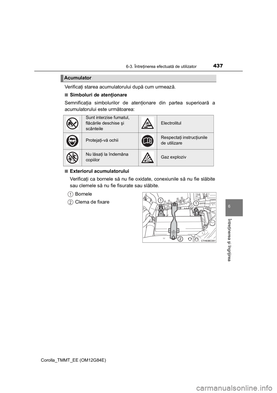 TOYOTA COROLLA 2013  Manual de utilizare (in Romanian) 4376-3. Întreţinerea efectuată de utilizator
Corolla_TMMT_EE (OM12G84E)
6
Întreţinerea şi îngrijirea
Ve r i f i c aţi starea acumulatorului după cum urmează.
■Simboluri de atenţionare
Sem