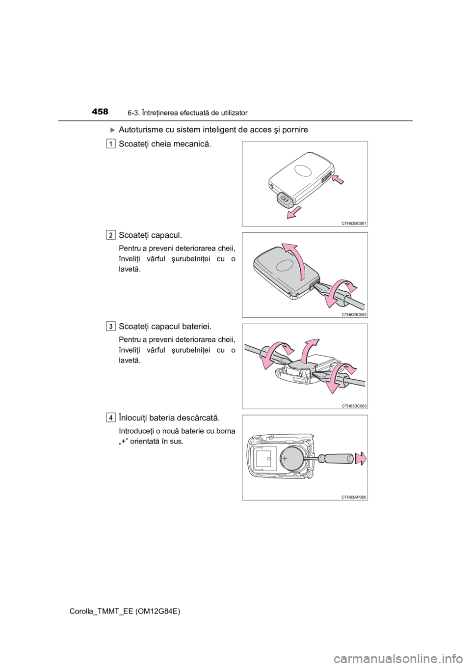 TOYOTA COROLLA 2013 Manual de utilizare (in Romanian) 4586-3. Întreţinerea efectuată de utilizator
Corolla_TMMT_EE (OM12G84E)
Autoturisme cu sistem inteligent de acces şi pornire
Scoateţi cheia mecanică.
Scoateţi capacul.
Pentru a preveni deter TOYOTA COROLLA 2013 Manual de utilizare (in Romanian) 4586-3. Întreţinerea efectuată de utilizator
Corolla_TMMT_EE (OM12G84E)
Autoturisme cu sistem inteligent de acces şi pornire
Scoateţi cheia mecanică.
Scoateţi capacul.
Pentru a preveni deter