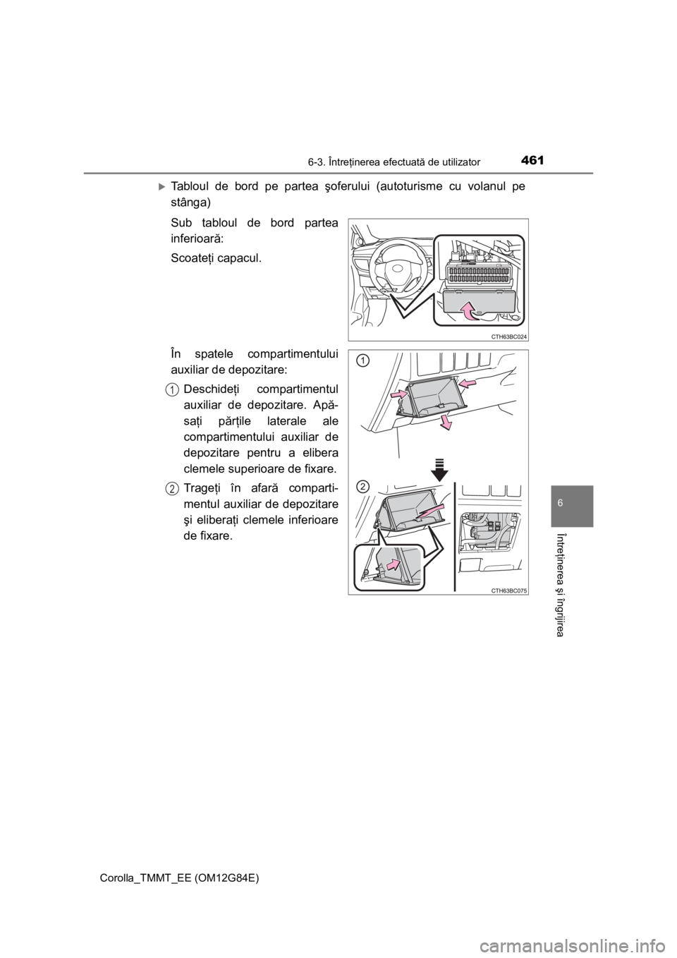 TOYOTA COROLLA 2013  Manual de utilizare (in Romanian) 4616-3. Întreţinerea efectuată de utilizator
Corolla_TMMT_EE (OM12G84E)
6
Întreţinerea şi îngrijirea
Tabloul de bord pe partea şoferului (autoturisme cu volanul pe
stânga)
Sub tabloul de b