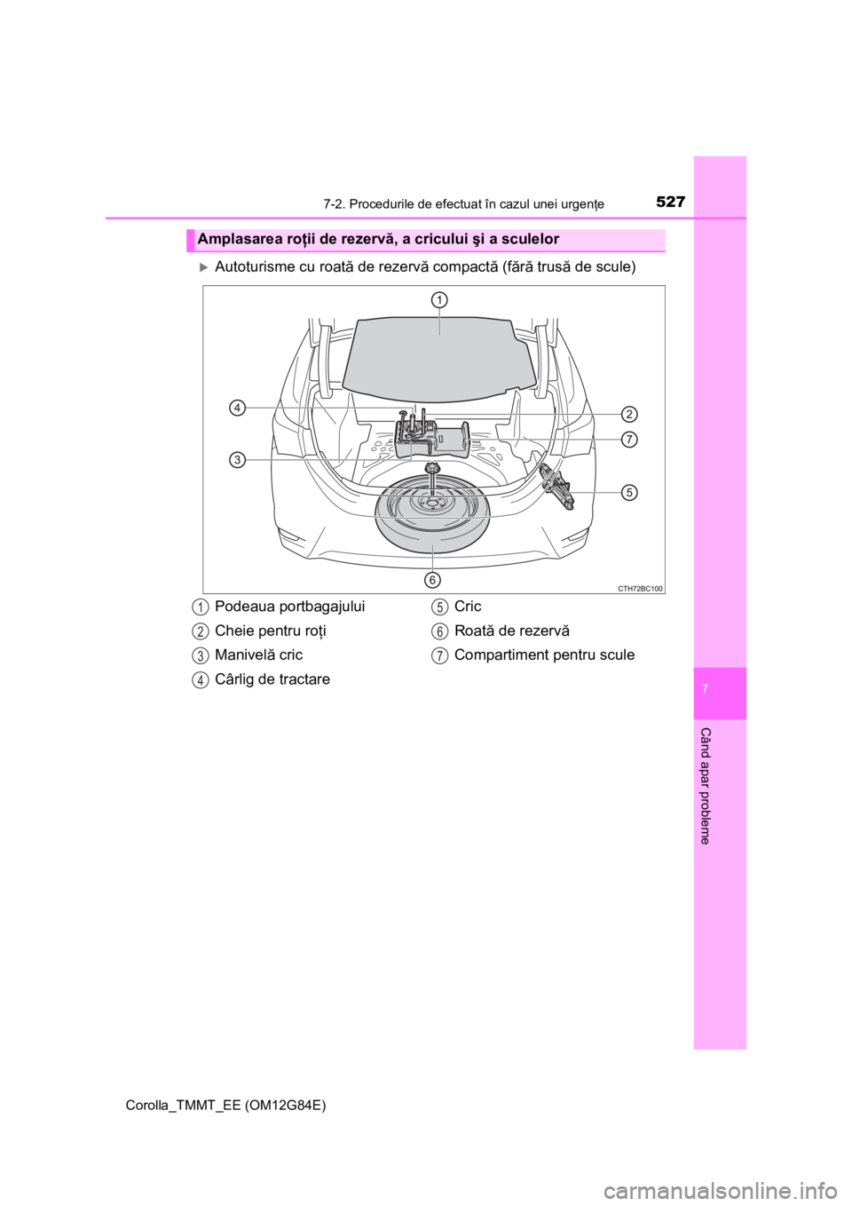 TOYOTA COROLLA 2013 Manual de utilizare (in Romanian) 5277-2. Procedurile de efectuat în cazul unei urgenţe
Corolla_TMMT_EE (OM12G84E)
7
Când apar probleme
Autoturisme cu roată de rezervă compactă (fără trusă de scule)
Amplasarea roţii de re TOYOTA COROLLA 2013 Manual de utilizare (in Romanian) 5277-2. Procedurile de efectuat în cazul unei urgenţe
Corolla_TMMT_EE (OM12G84E)
7
Când apar probleme
Autoturisme cu roată de rezervă compactă (fără trusă de scule)
Amplasarea roţii de re