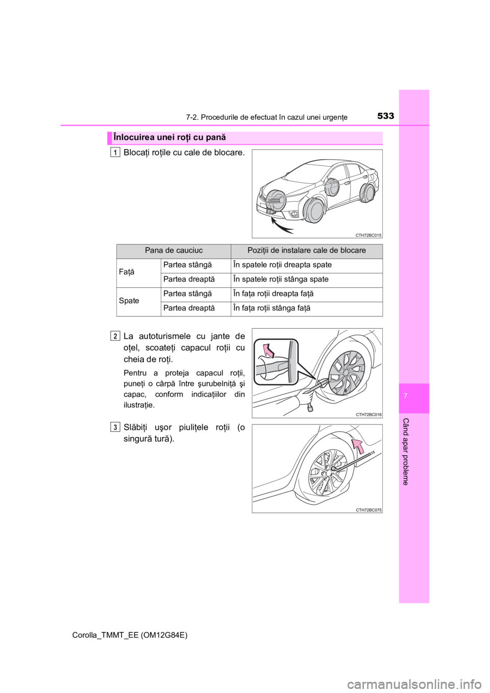 TOYOTA COROLLA 2013 Manual de utilizare (in Romanian) 5337-2. Procedurile de efectuat în cazul unei urgenţe
Corolla_TMMT_EE (OM12G84E)
7
Când apar probleme
Blocaţi roţile cu cale de blocare.
La autoturismele cu jante de
oţel, scoateţi capacul roţ TOYOTA COROLLA 2013 Manual de utilizare (in Romanian) 5337-2. Procedurile de efectuat în cazul unei urgenţe
Corolla_TMMT_EE (OM12G84E)
7
Când apar probleme
Blocaţi roţile cu cale de blocare.
La autoturismele cu jante de
oţel, scoateţi capacul roţ