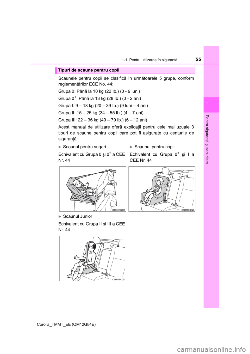 TOYOTA COROLLA 2013 Manual de utilizare (in Romanian) 551-1. Pentru utilizarea în siguranţă
1
Pentru siguranţă şi securitate
Corolla_TMMT_EE (OM12G84E)
Scaunele pentru copii se clasifică în următoarele 5 grupe, conform
reglementărilor ECE No. 4 TOYOTA COROLLA 2013 Manual de utilizare (in Romanian) 551-1. Pentru utilizarea în siguranţă
1
Pentru siguranţă şi securitate
Corolla_TMMT_EE (OM12G84E)
Scaunele pentru copii se clasifică în următoarele 5 grupe, conform
reglementărilor ECE No. 4