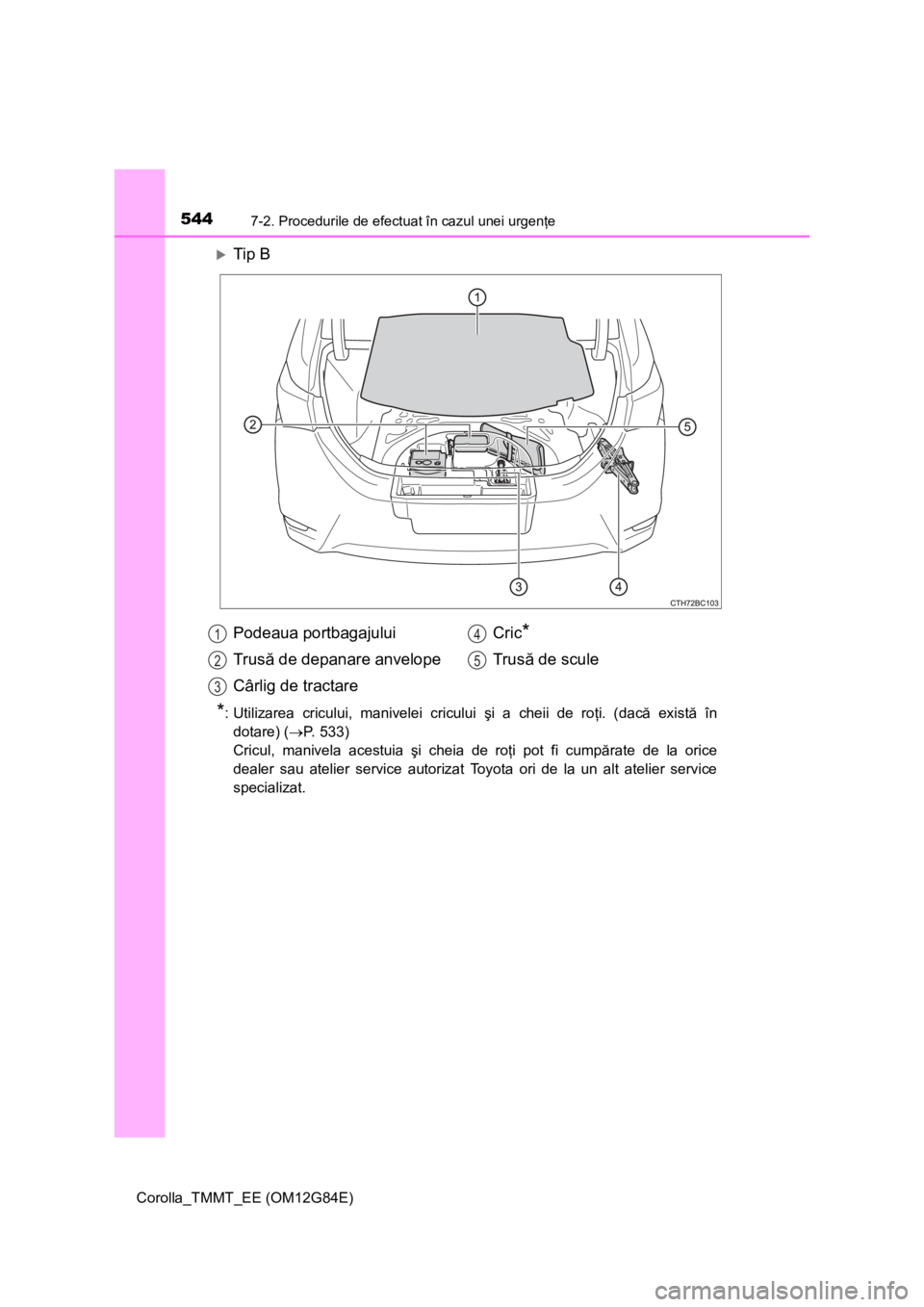 TOYOTA COROLLA 2013  Manual de utilizare (in Romanian) 5447-2. Procedurile de efectuat în cazul unei urgenţe
Corolla_TMMT_EE (OM12G84E)
Tip B
*: Utilizarea cricului, manivelei cricului şi a cheii de roţi. (dacă există în
dotare) (P. 533) 
Cri