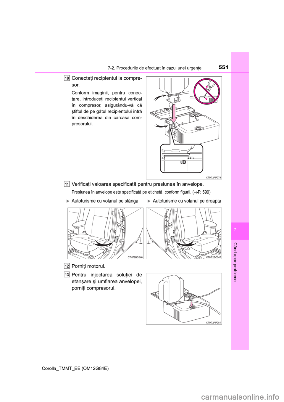 TOYOTA COROLLA 2013 Manual de utilizare (in Romanian) 5517-2. Procedurile de efectuat în cazul unei urgenţe
Corolla_TMMT_EE (OM12G84E)
7
Când apar probleme
Conectaţi recipientul la compre-
sor.
Conform imaginii, pentru conec-
tare, introduceţi recip TOYOTA COROLLA 2013 Manual de utilizare (in Romanian) 5517-2. Procedurile de efectuat în cazul unei urgenţe
Corolla_TMMT_EE (OM12G84E)
7
Când apar probleme
Conectaţi recipientul la compre-
sor.
Conform imaginii, pentru conec-
tare, introduceţi recip