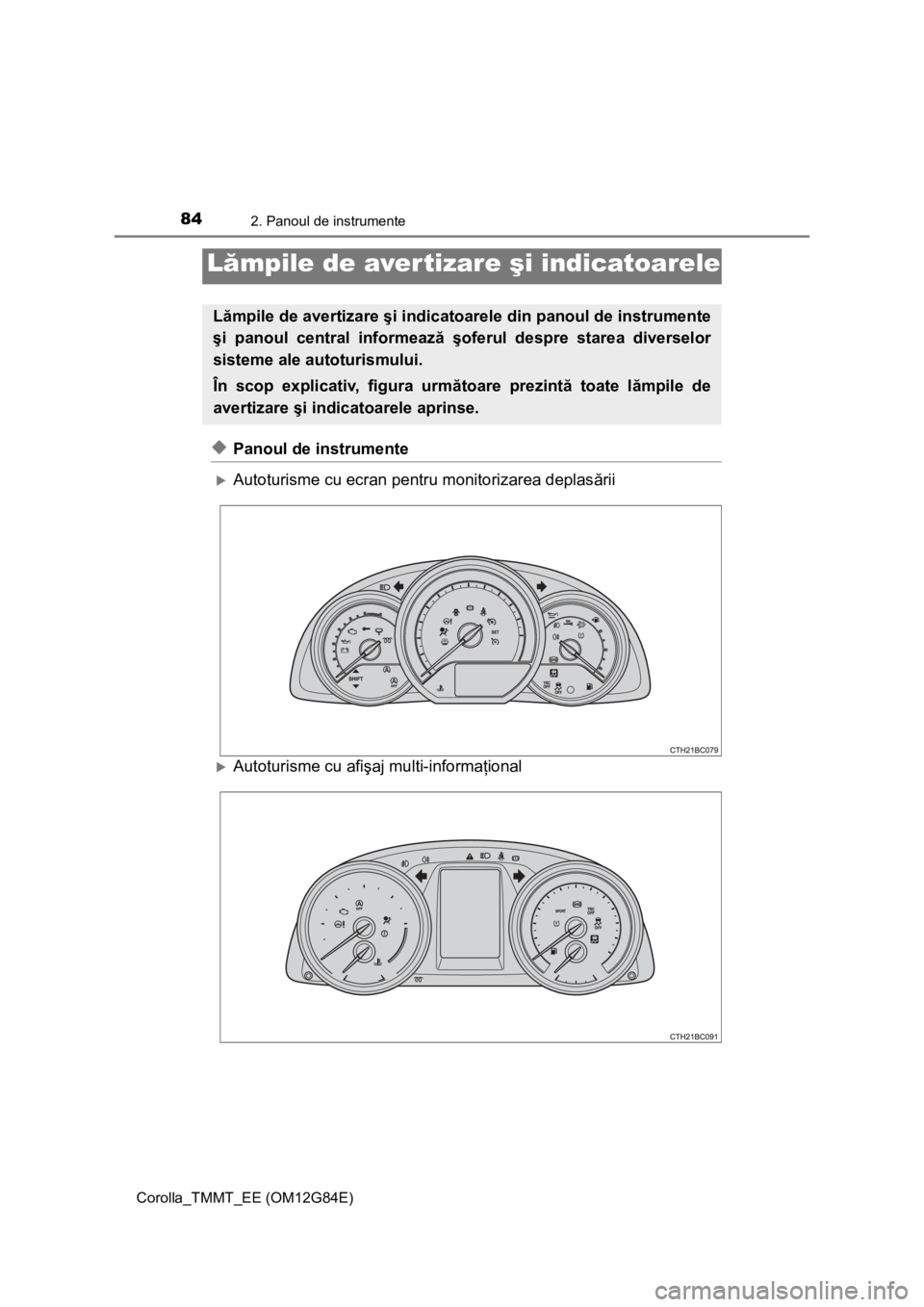 TOYOTA COROLLA 2013  Manual de utilizare (in Romanian) 84
Corolla_TMMT_EE (OM12G84E)
2. Panoul de instrumente
◆Panoul de instrumente
Autoturisme cu ecran pentru monitorizarea deplasării
Autoturisme cu afişaj multi-informaţional
Lămpile de aver
