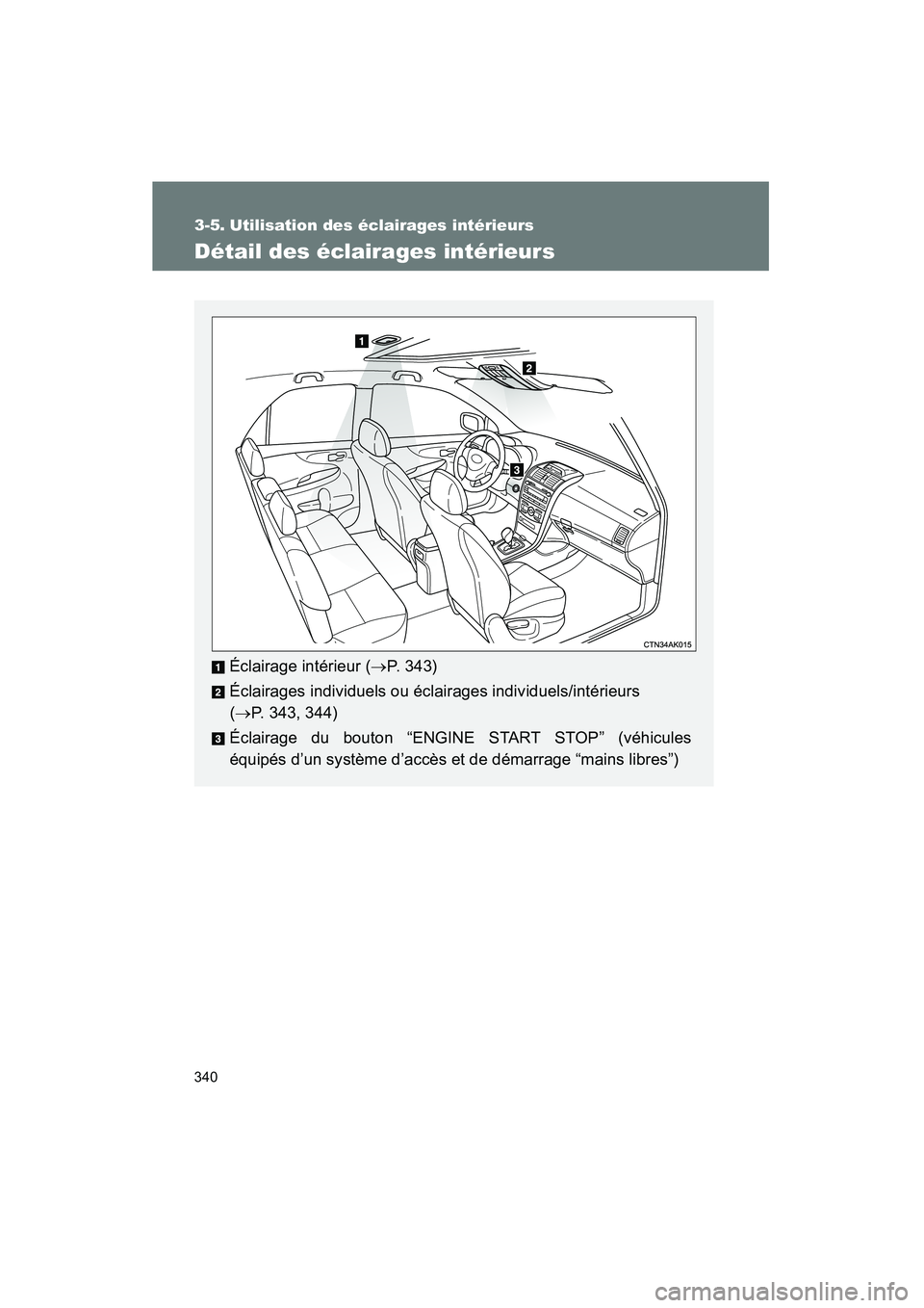 TOYOTA COROLLA 2012  Manuel du propriétaire (in French) 340
COROLLA_D
3-5. Utilisation des éclairages intérieurs
Détail des éclairages intérieurs
Éclairage intérieur (→P. 343)
Éclairages individuels ou éclairages individuels/intérieurs 
( → P