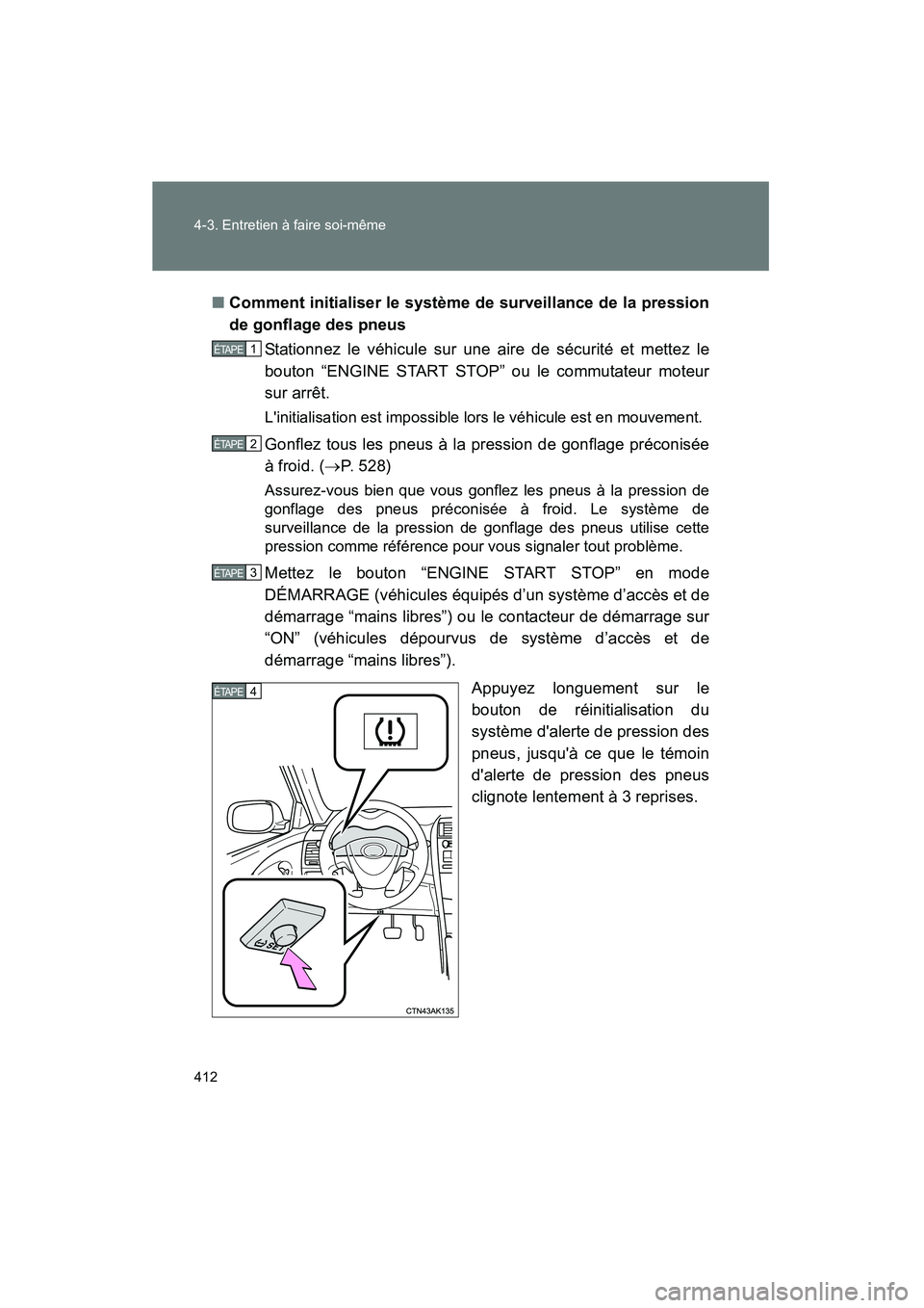 TOYOTA COROLLA 2012  Manuel du propriétaire (in French) 412 4-3. Entretien à faire soi-même
COROLLA_D■
Comment initialiser le système de surveillance de la pression
de gonflage des pneus
Stationnez le véhicule sur une aire de sécurité et mettez le
