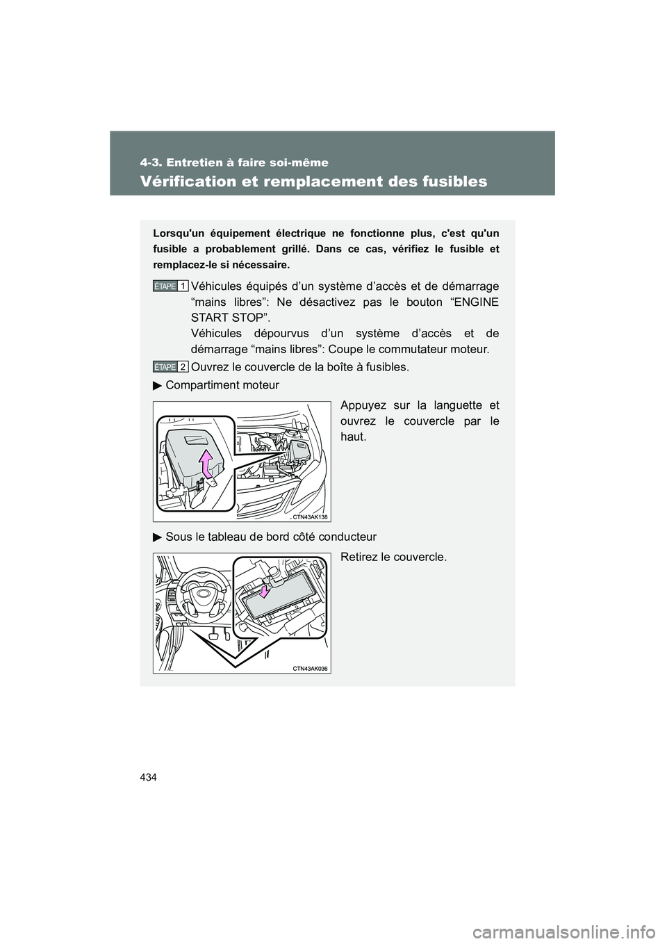 TOYOTA COROLLA 2012  Manuel du propriétaire (in French) 434
4-3. Entretien à faire soi-même
COROLLA_D
Vérification et remplacement des fusibles
Lorsquun équipement électrique ne fonctionne plus, cest quun
fusible a probablement grillé. Dans ce cas