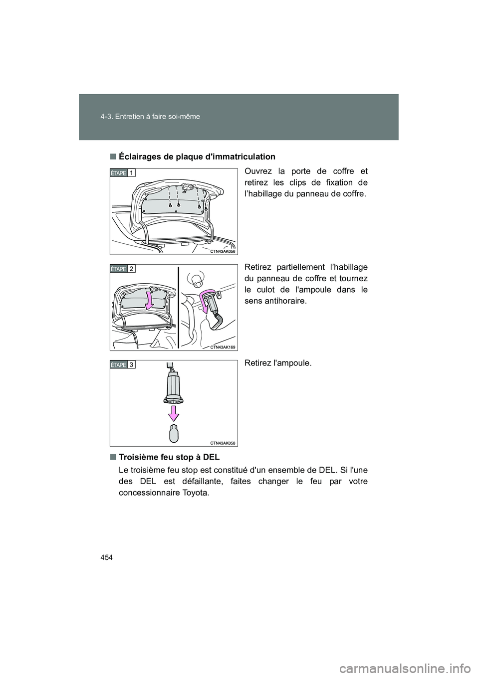 TOYOTA COROLLA 2012  Manuel du propriétaire (in French) 454 4-3. Entretien à faire soi-même
COROLLA_D■
Éclairages de plaque dimmatriculation
Ouvrez la porte de coffre et
retirez les clips de fixation de
l’habillage du panneau de coffre.
Retirez par