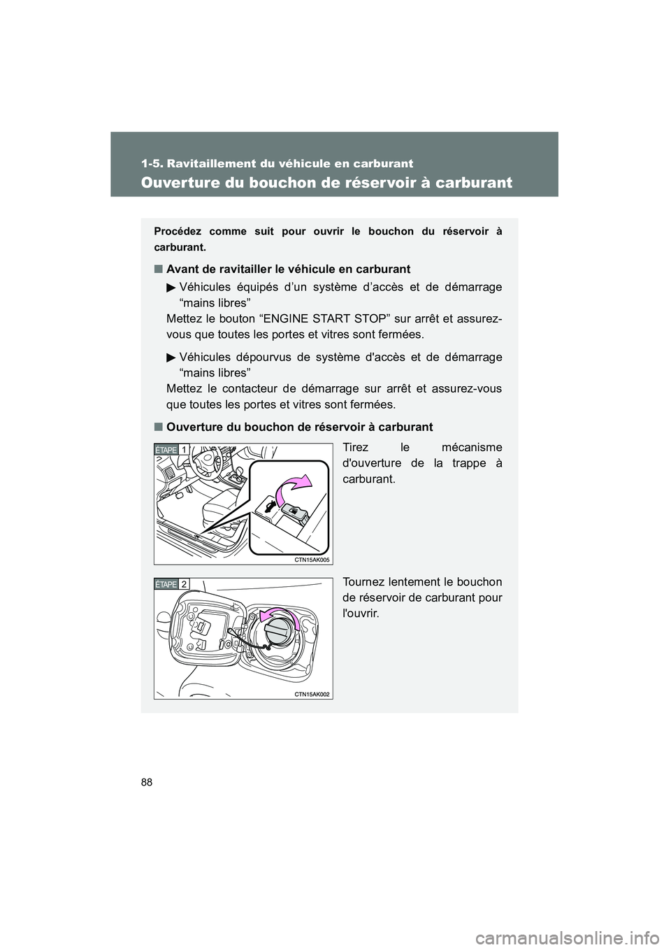 TOYOTA COROLLA 2012  Manuel du propriétaire (in French) 88
COROLLA_D
1-5. Ravitaillement du véhicule en carburant
Ouver ture du bouchon de réser voir à carburant
Procédez comme suit pour ouvrir le bouchon du réservoir à
carburant.
■ Avant de ravita