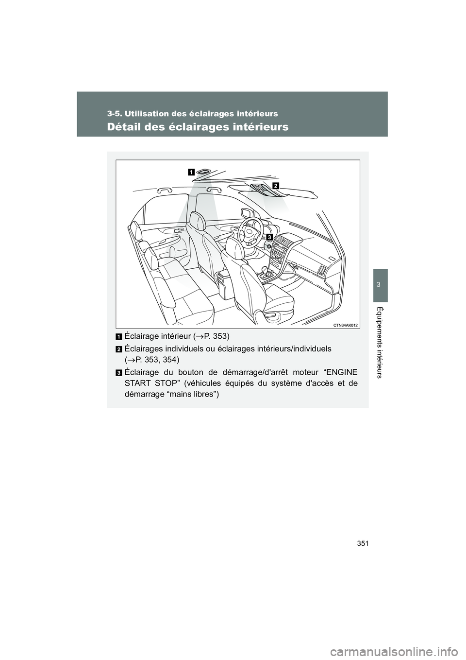 TOYOTA COROLLA 2011 Manuel du propriétaire (in French) 351
3
Équipements intérie urs
COROL LA_D
3-5. Utilisat ion des éclairag es i ntéri eurs
Détail des éclairag es intérieur s
Éclairage intérie ur (→P. 353 )
Écl airage s ind ividuels ou é TOYOTA COROLLA 2011 Manuel du propriétaire (in French) 351
3
Équipements intérie urs
COROL LA_D
3-5. Utilisat ion des éclairag es i ntéri eurs
Détail des éclairag es intérieur s
Éclairage intérie ur (→P. 353 )
Écl airage s ind ividuels ou é