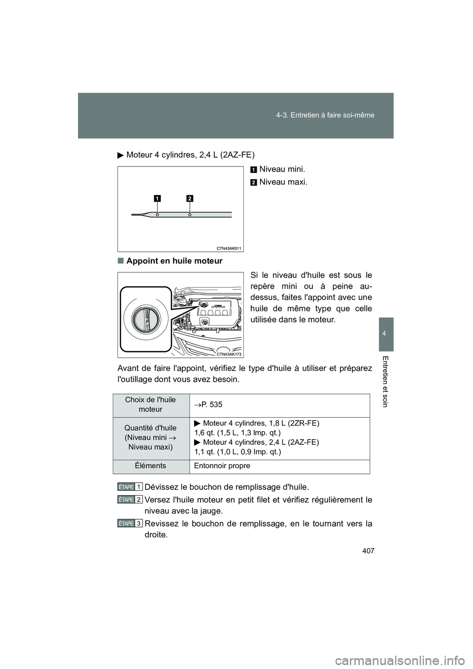 TOYOTA COROLLA 2011 Manuel du propriétaire (in French) 407
4-3
. Entr etien à fai re s oi-même
4
Ent retien et soin
COROL LA_DMo
teur 4 cyl indres, 2,4 L ( 2AZ-F E)
Nive au mi ni.
Nive au ma xi.
■ Appoin t en huil e mo teur
Si le ni veau d huile e TOYOTA COROLLA 2011 Manuel du propriétaire (in French) 407
4-3
. Entr etien à fai re s oi-même
4
Ent retien et soin
COROL LA_DMo
teur 4 cyl indres, 2,4 L ( 2AZ-F E)
Nive au mi ni.
Nive au ma xi.
■ Appoin t en huil e mo teur
Si le ni veau d huile e