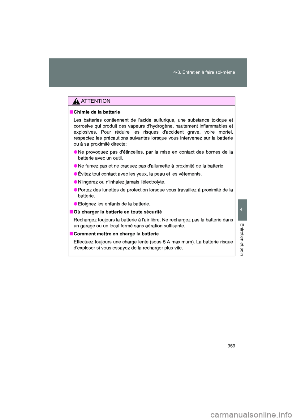 TOYOTA COROLLA 2010  Manuel du propriétaire (in French) 359
4-3. Entretien à faire soi-même
4
Entretien et soin
COROLLA_D
ATTENTION
■
Chimie de la batterie
Les batteries contiennent de lacide sulfurique, une substance toxique et
corrosive qui produit 