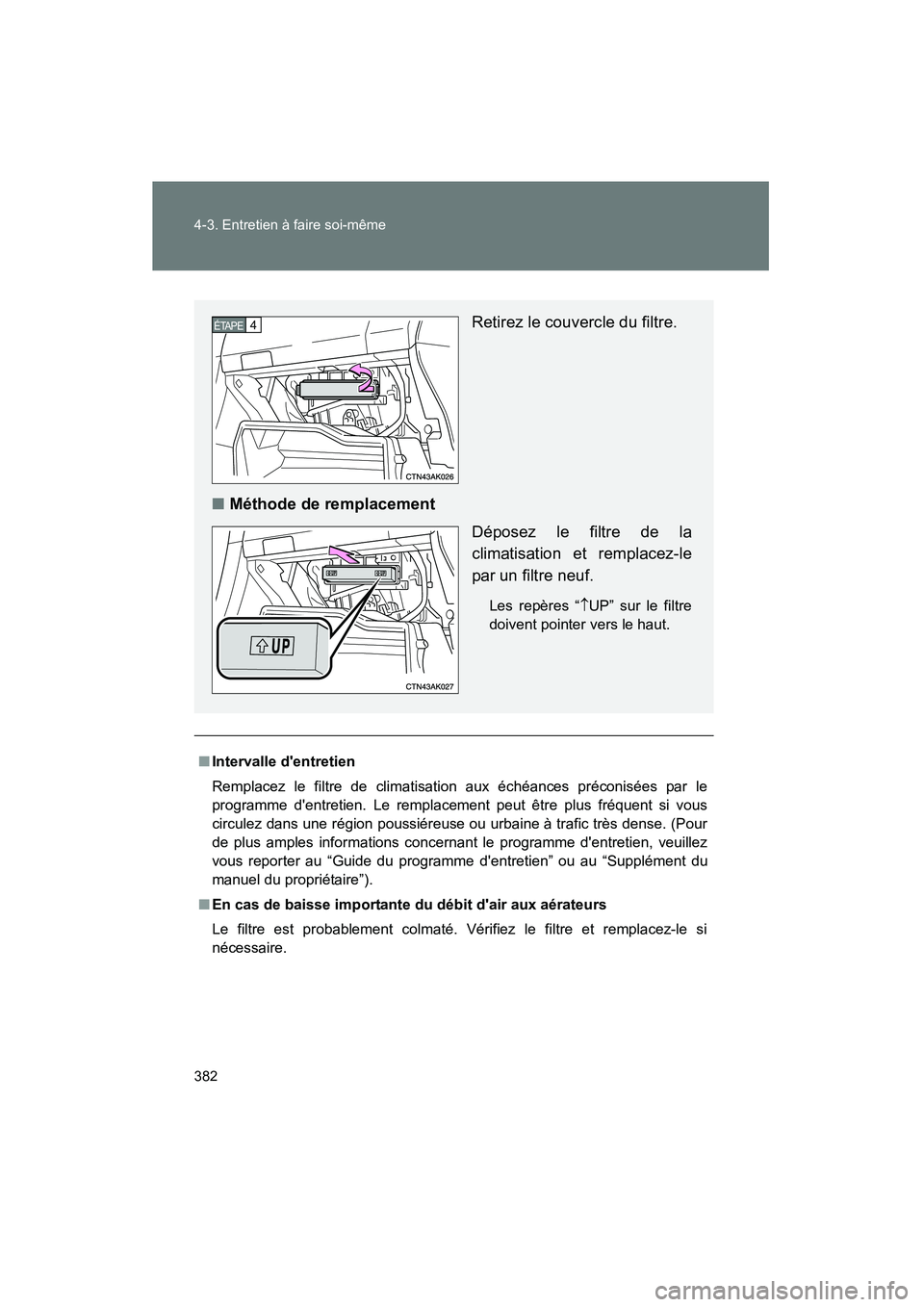 TOYOTA COROLLA 2010  Manuel du propriétaire (in French) 382 4-3. Entretien à faire soi-même
COROLLA_D
■Intervalle dentretien
Remplacez le filtre de climatisation aux échéances préconisées par le
programme dentretien. Le remplacement peut être pl