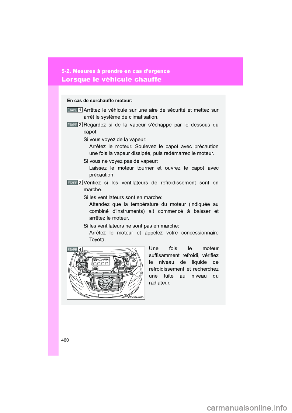 TOYOTA COROLLA 2010  Manuel du propriétaire (in French) 460
5-2. Mesures à prendre en cas durgence
COROLLA_D
Lorsque le véhicule chauffe
En cas de surchauffe moteur:
Arrêtez le véhicule sur une aire de sécurité et mettez sur
arrêt le système de cl