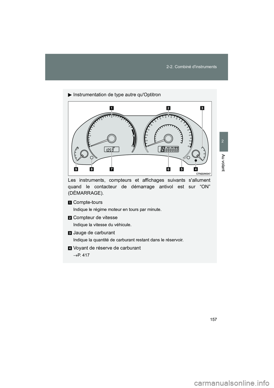 TOYOTA COROLLA 2009  Manuel du propriétaire (in French) 157
2-2. Combiné dinstruments
2
Au volant
COROLLA_D_(L/O_0801)
Instrumentation de type autre quOptitron
Les instruments, compteurs et affichages suivants sallument
quand le contacteur de démarrag