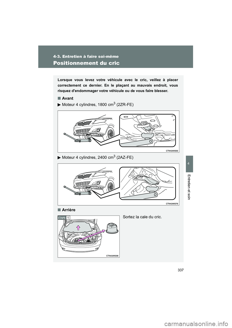 TOYOTA COROLLA 2009  Manuel du propriétaire (in French) 337
4-3. Entretien à faire soi-même
4
Entretien et soin
COROLLA_D_(L/O_0801)
Positionnement du cric
Lorsque vous levez votre véhicule avec le cric, veillez à placer
correctement ce dernier. En le 